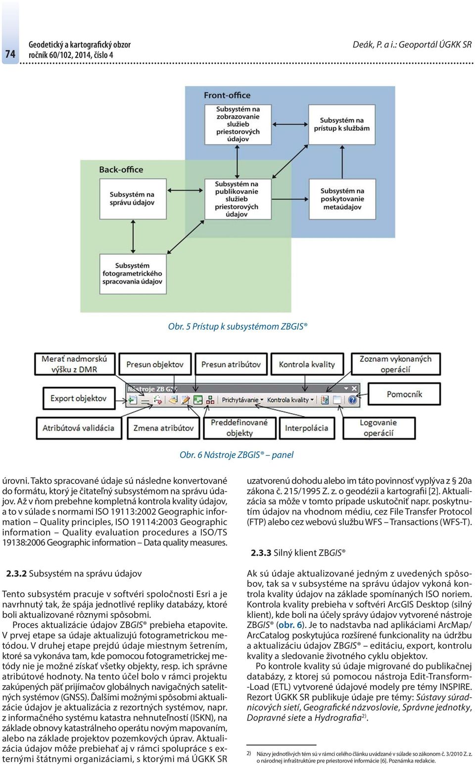 Až v ňom prebehne kompletná kontrola kvality údajov, a to v súlade s normami ISO 19113:2002 Geographic information Quality principles, ISO 19114:2003 Geographic information Quality evaluation