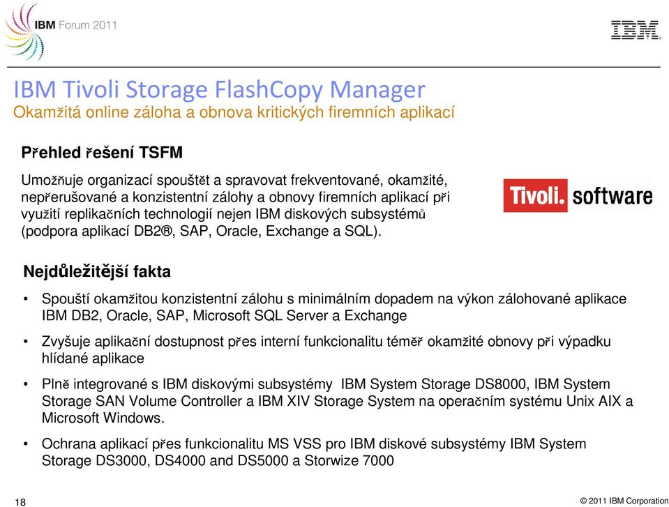 Nejdůležitější fakta Spouští okamžitou konzistentní zálohu s minimálním dopadem na výkon zálohované aplikace IBM DB2, Oracle, SAP, Microsoft SQL Server a Exchange Zvyšuje aplikační dostupnost přes