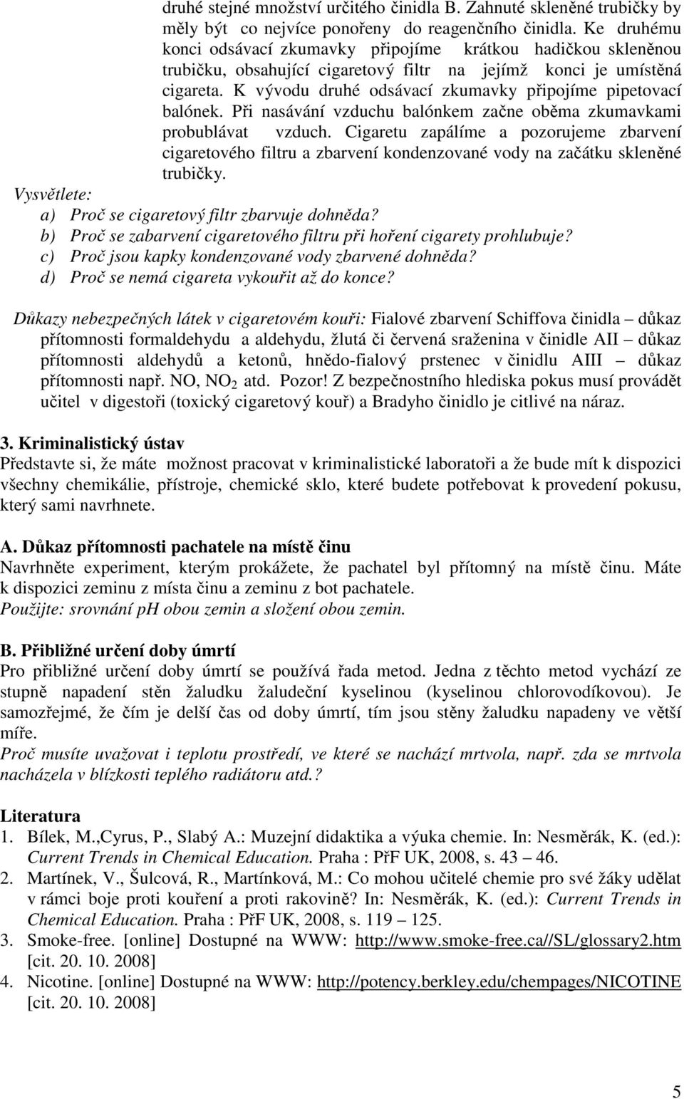 K vývodu druhé odsávací zkumavky připojíme pipetovací balónek. Při nasávání vzduchu balónkem začne oběma zkumavkami probublávat vzduch.