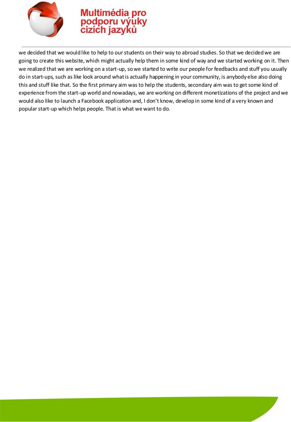 Then we realized that we are working on a start-up, so we started to write our people for feedbacks and stuff you usually do in start-ups, such as like look around what is actually happening in your