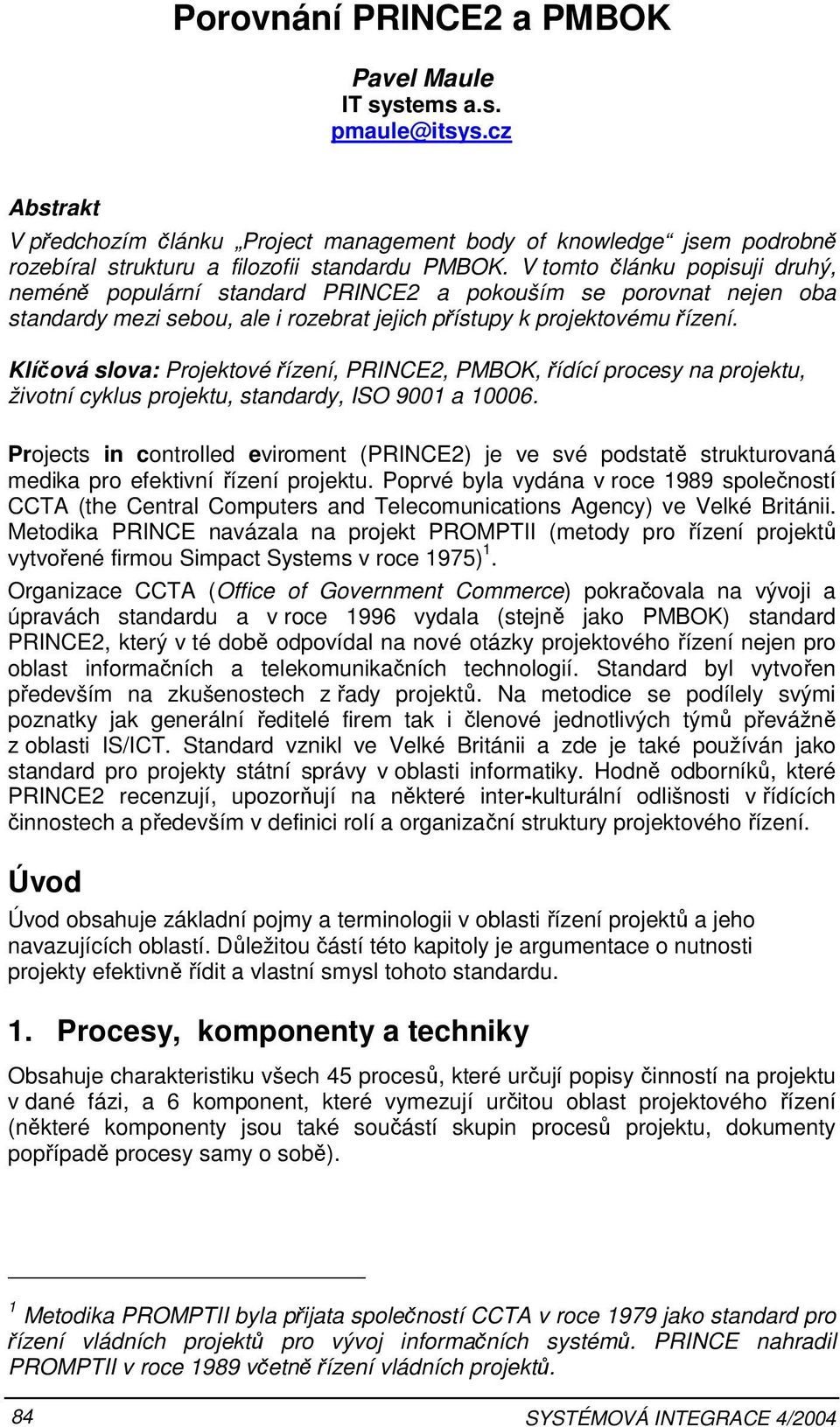 Klíčová slova: Projektové řízení, PRINCE2, PMBOK, řídící procesy na projektu, životní cyklus projektu, standardy, ISO 9001 a 10006.