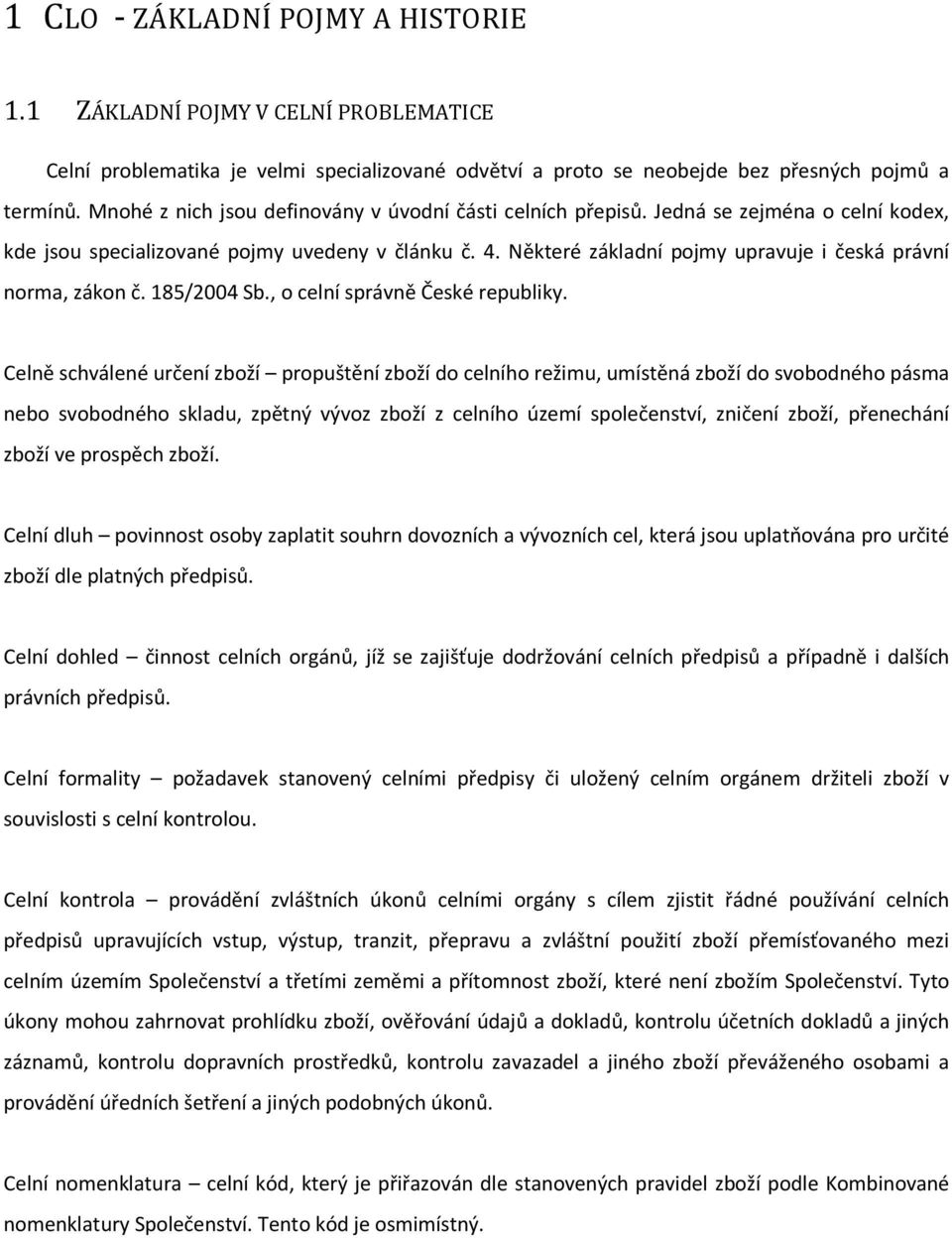 Některé základní pojmy upravuje i česká právní norma, zákon č. 185/2004 Sb., o celní správně České republiky.