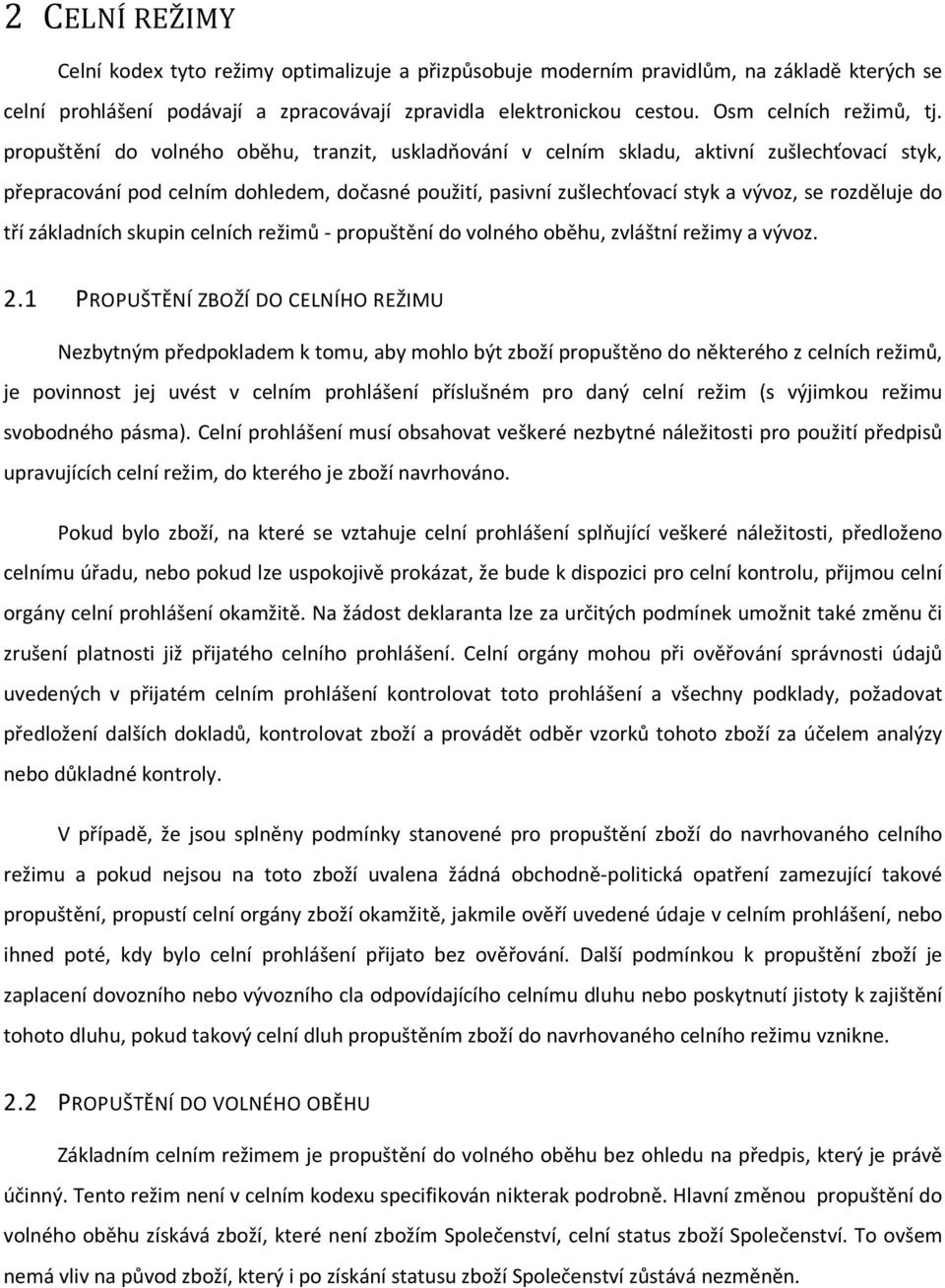 propuštění do volného oběhu, tranzit, uskladňování v celním skladu, aktivní zušlechťovací styk, přepracování pod celním dohledem, dočasné použití, pasivní zušlechťovací styk a vývoz, se rozděluje do