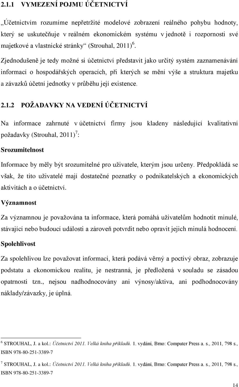 Zjednodušeně je tedy možné si účetnictví představit jako určitý systém zaznamenávání informací o hospodářských operacích, při kterých se mění výše a struktura majetku a závazků účetní jednotky v