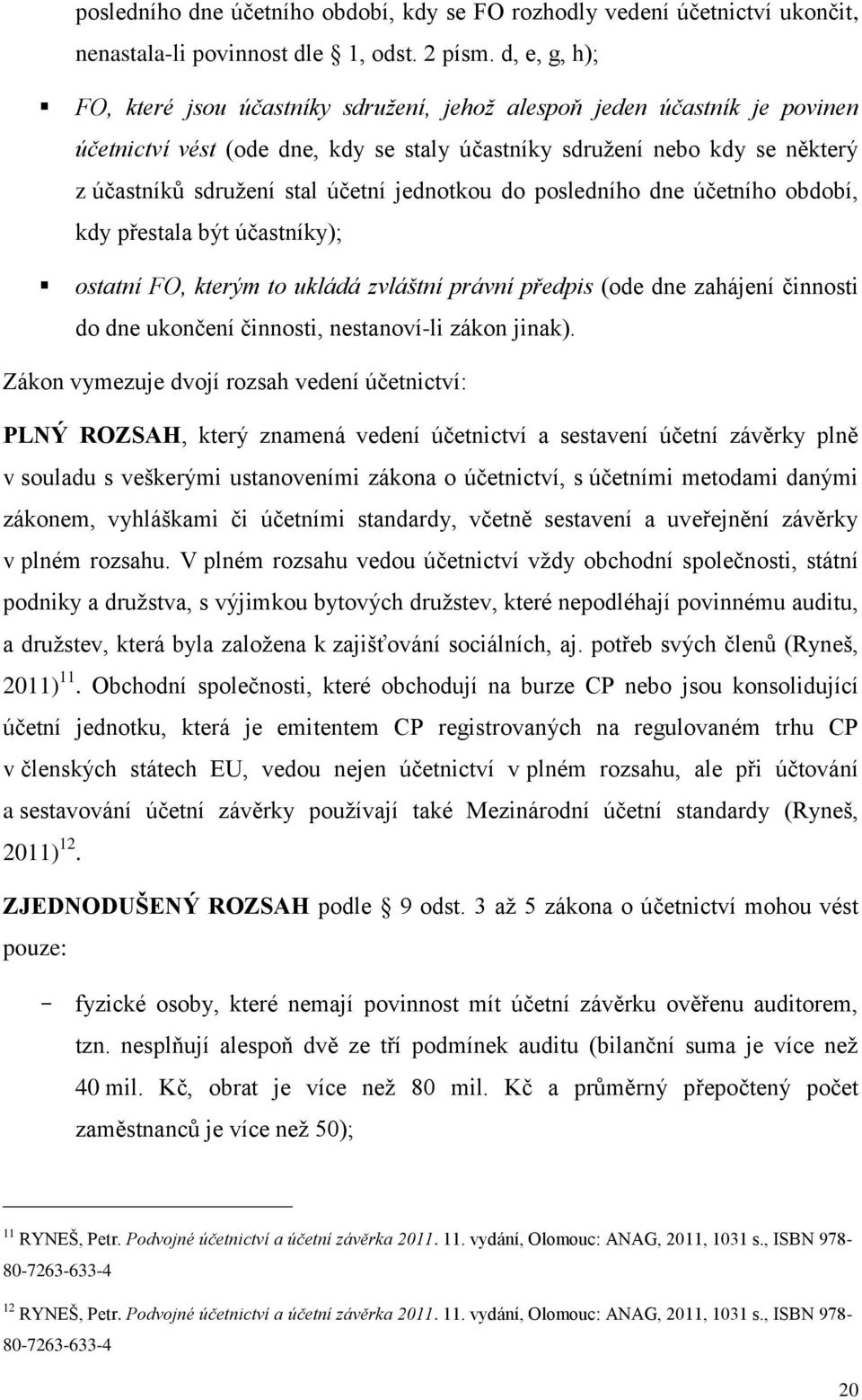 jednotkou do posledního dne účetního období, kdy přestala být účastníky); ostatní FO, kterým to ukládá zvláštní právní předpis (ode dne zahájení činnosti do dne ukončení činnosti, nestanoví-li zákon