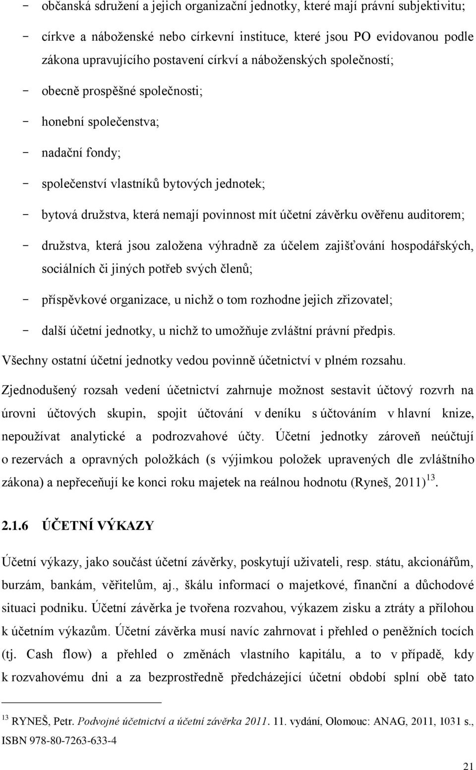 závěrku ověřenu auditorem; - družstva, která jsou založena výhradně za účelem zajišťování hospodářských, sociálních či jiných potřeb svých členů; - příspěvkové organizace, u nichž o tom rozhodne