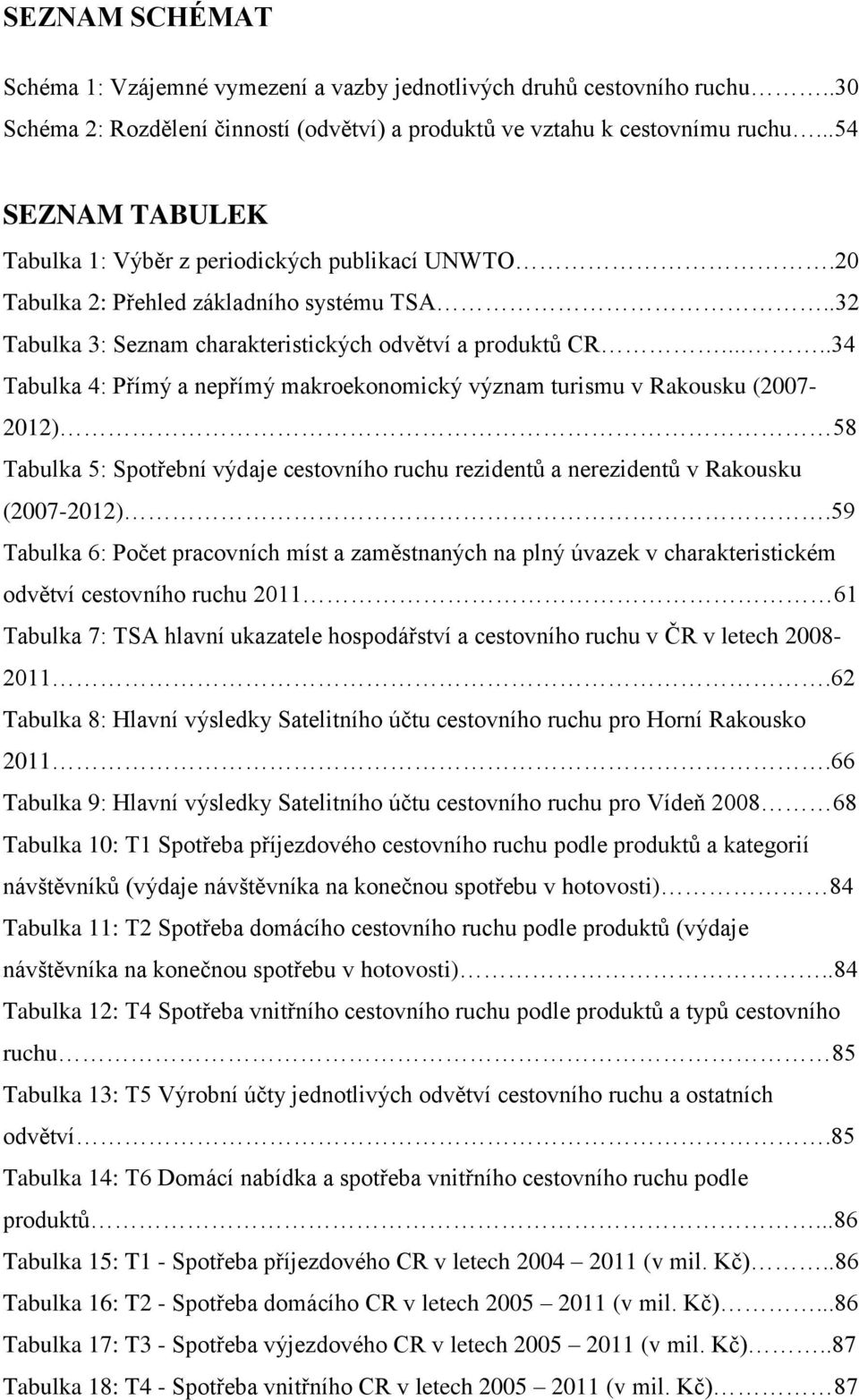 ..34 Tabulka 4: Přímý a nepřímý makroekonomický význam turismu v Rakousku (2007-2012) 58 Tabulka 5: Spotřební výdaje cestovního ruchu rezidentů a nerezidentů v Rakousku (2007-2012).