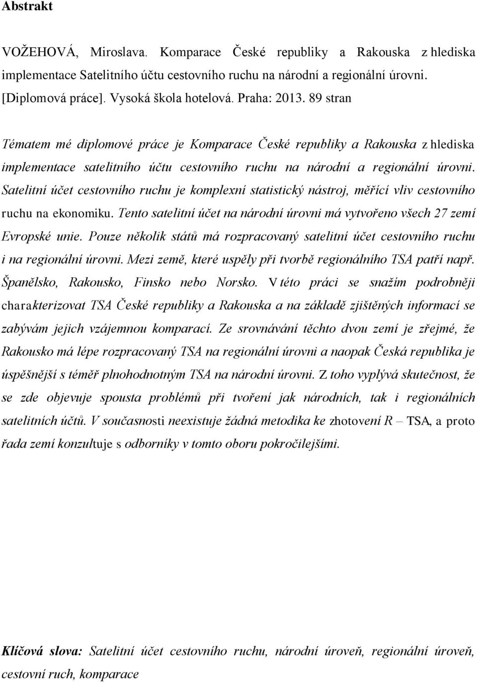 Satelitní účet cestovního ruchu je komplexní statistický nástroj, měřící vliv cestovního ruchu na ekonomiku. Tento satelitní účet na národní úrovni má vytvořeno všech 27 zemí Evropské unie.