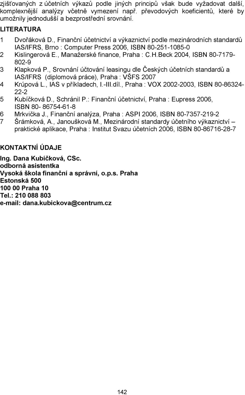 , Finanční účetnictví a výkaznictví podle mezinárodních standardů IAS/IFRS, Brno : Computer Press 2006, ISBN 80-251-1085-0 2 Kislingerová E., Manažerské finance, Praha : C.H.