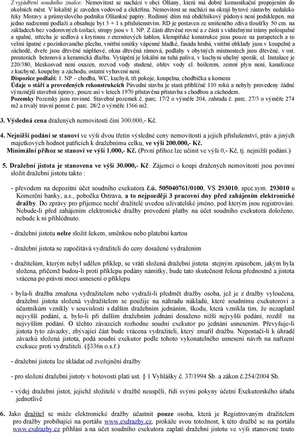 Rodinný dům má obdélníkový půdorys není podsklepen, má jedno nadzemní podlaží a obsahuje byt 3 + 1 s příslušenstvím. RD je postaven ze smíšeného zdiva tloušťky 50 cm.