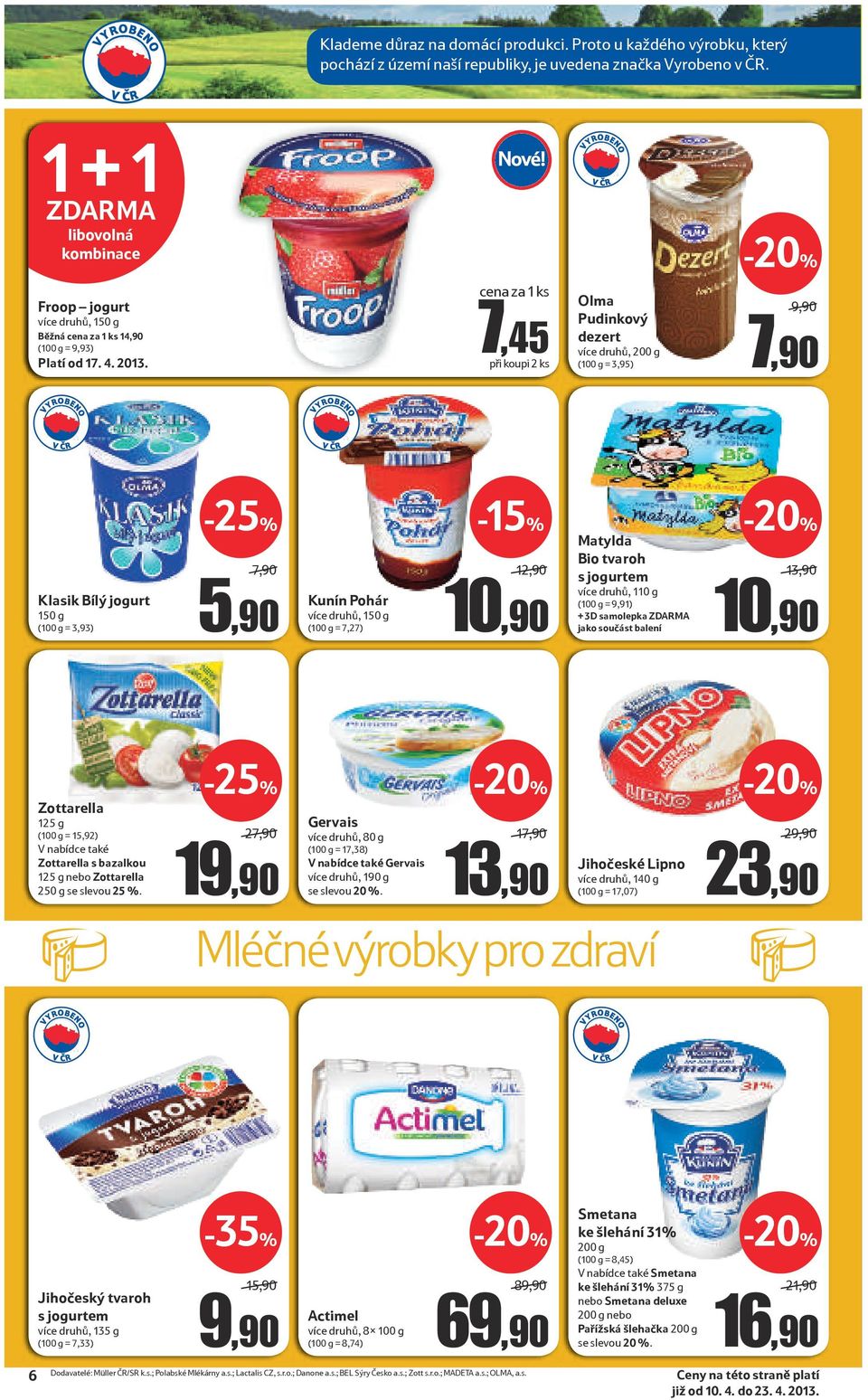 cena za 1 ks 7,45 při koupi 2 ks Olma Pudinkový dezert více druhů, 200 g (100 g = 3,95) 9,90/ 7,90 Klasik Bílý jogurt 150 g (100 g = 3,93) 7,90/ 5,90 Kunín Pohár více druhů, 150 g (100 g = 7,27)