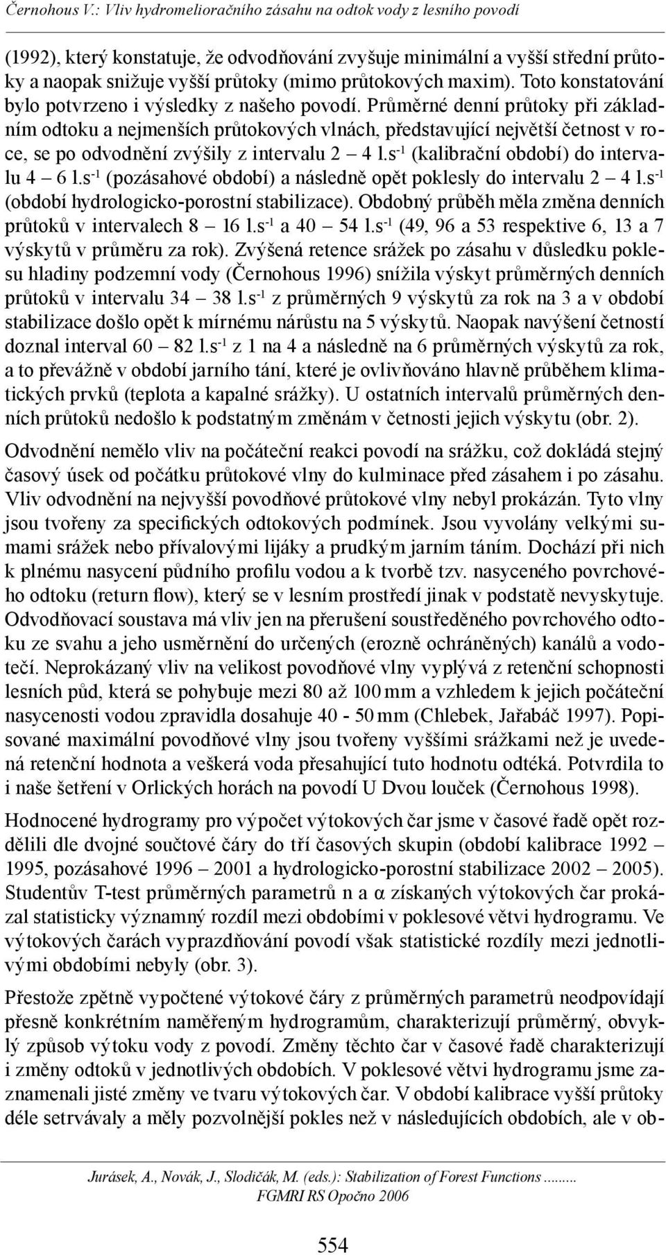 s -1 (kalibrační období) do intervalu 4 6 l.s -1 (pozásahové období) a následně opět poklesly do intervalu 2 4 l.s -1 (období hydrologicko-porostní stabilizace).