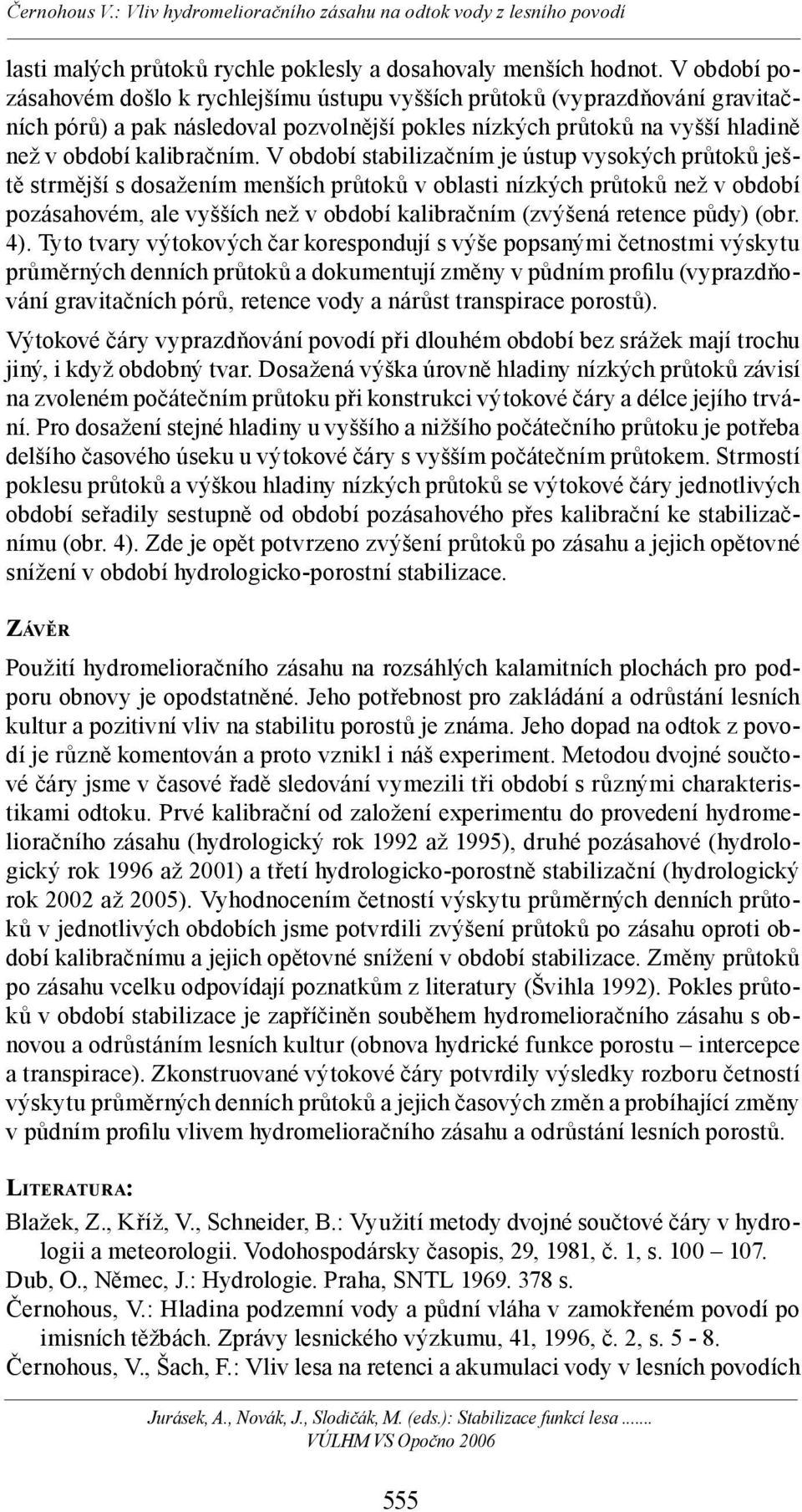 V období stabilizačním je ústup vysokých průtoků ještě strmější s dosažením menších průtoků v oblasti nízkých průtoků než v období pozásahovém, ale vyšších než v období kalibračním (zvýšená retence