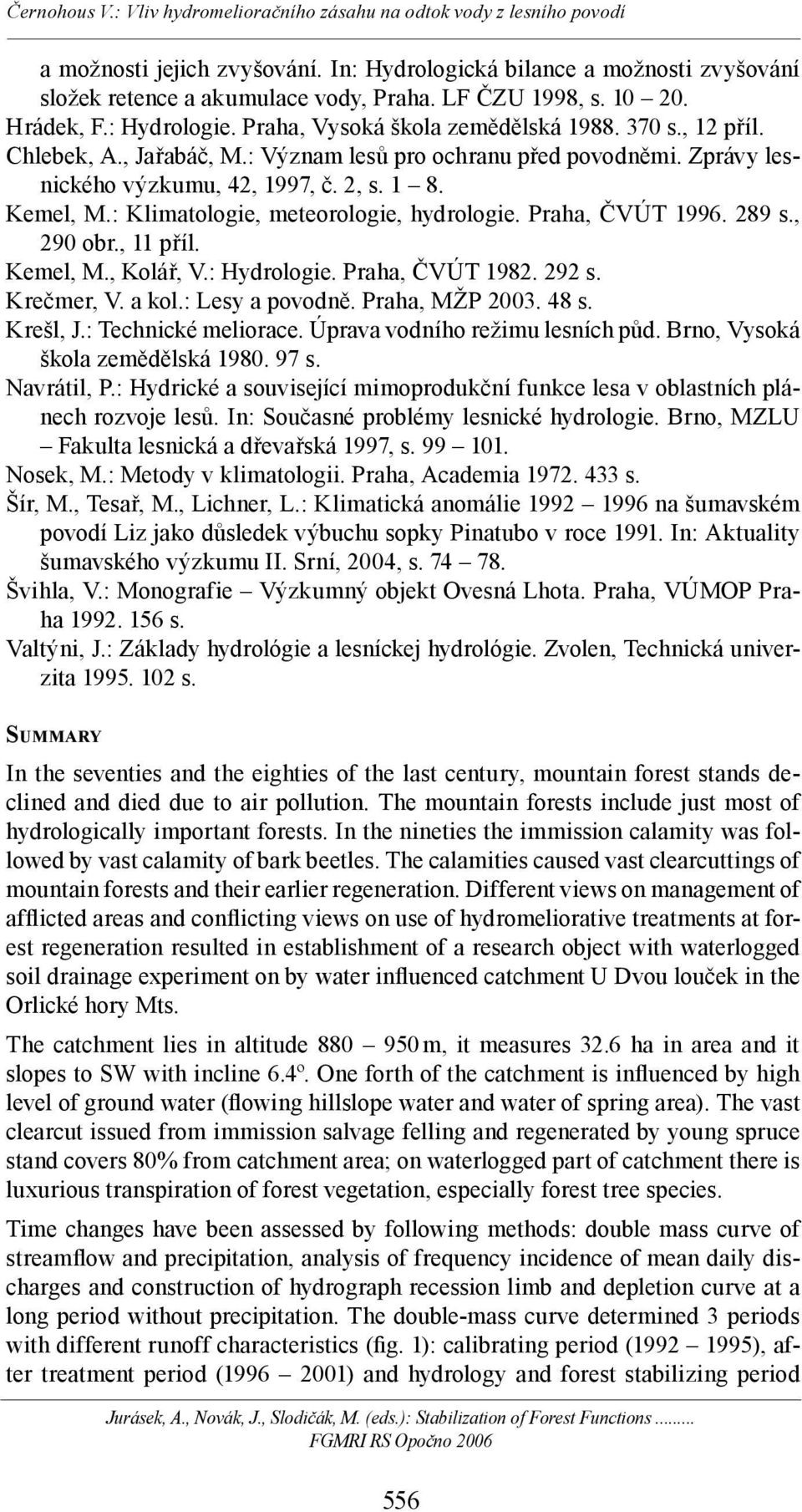 Praha, ČVÚT 1996. 289 s., 290 obr., 11 příl. Kemel, M., Kolář, V.: Hydrologie. Praha, ČVÚT 1982. 292 s. Krečmer, V. a kol.: Lesy a povodně. Praha, MŽP 2003. 48 s. Krešl, J.: Technické meliorace.