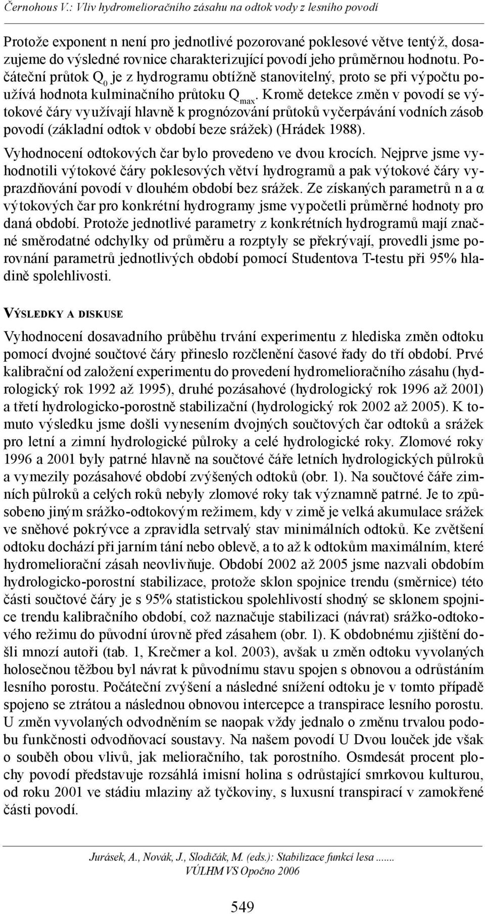 Kromě detekce změn v povodí se výtokové čáry využívají hlavně k prognózování průtoků vyčerpávání vodních zásob povodí (základní odtok v období beze srážek) (Hrádek 1988).