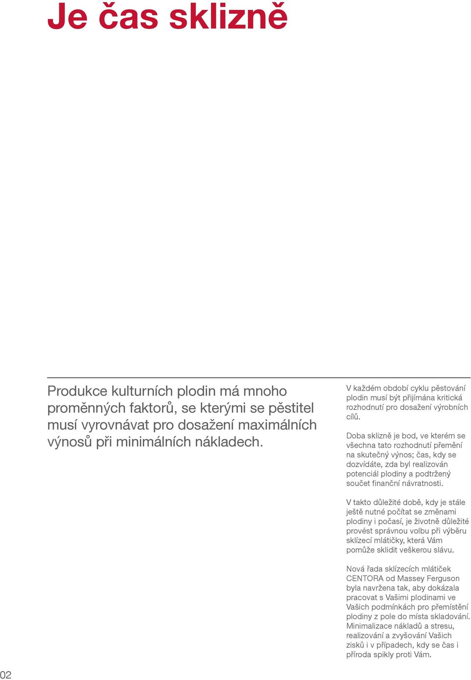 Doba sklizně je bod, ve kterém se všechna tato rozhodnutí přemění na skutečný výnos; čas, kdy se dozvídáte, zda byl realizován potenciál plodiny a podtržený součet finanční návratnosti.