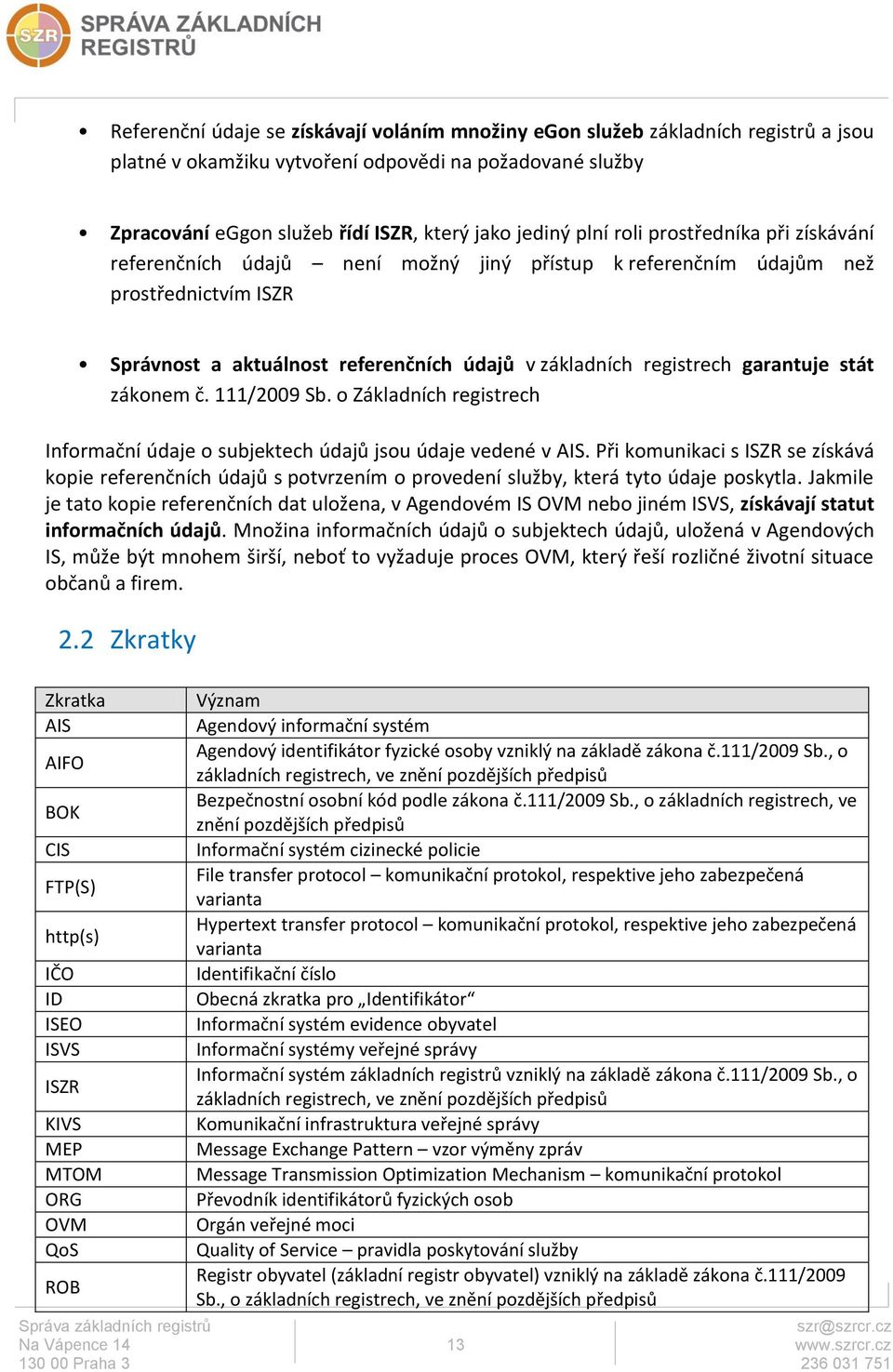 garantuje stát zákonem č. 111/2009 Sb. o Základních registrech Informační údaje o subjektech údajů jsou údaje vedené v AIS.