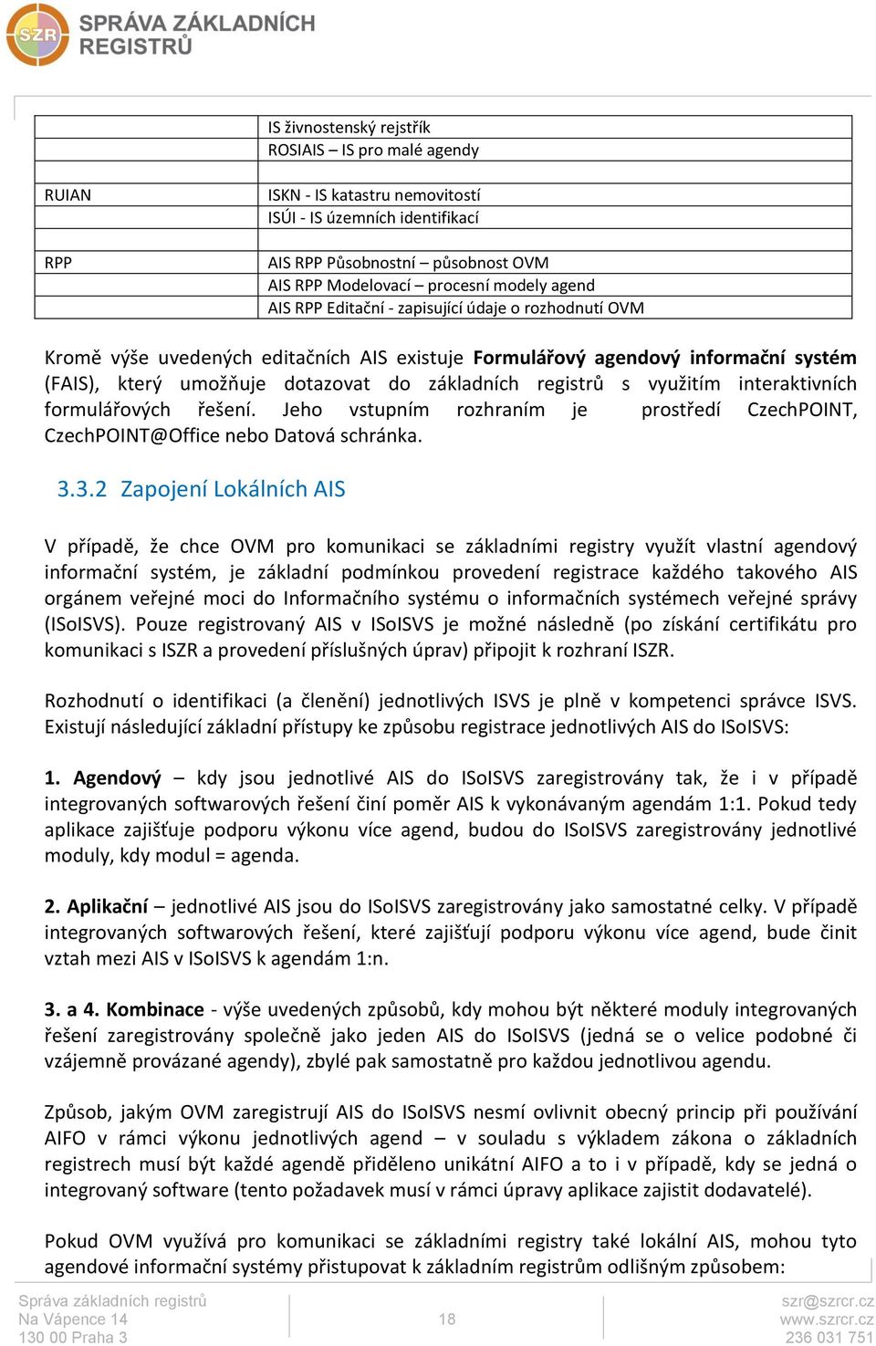 využitím interaktivních formulářových řešení. Jeho vstupním rozhraním je prostředí CzechPOINT, CzechPOINT@Office nebo Datová schránka. 3.