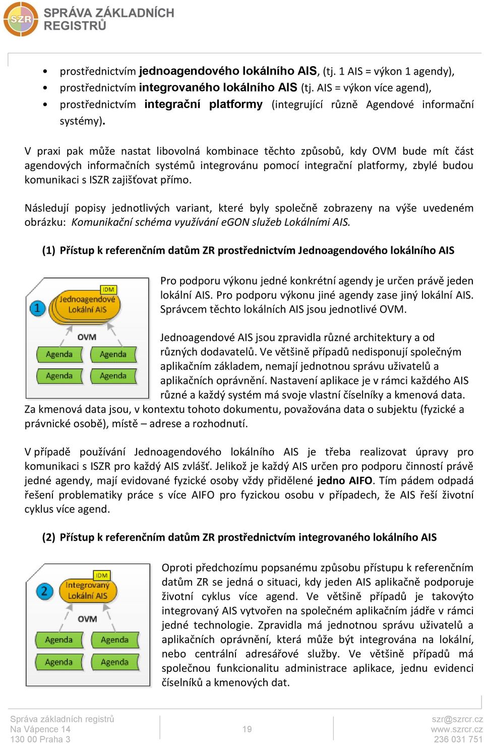 V praxi pak může nastat libovolná kombinace těchto způsobů, kdy OVM bude mít část agendových informačních systémů integrovánu pomocí integrační platformy, zbylé budou komunikaci s ISZR zajišťovat