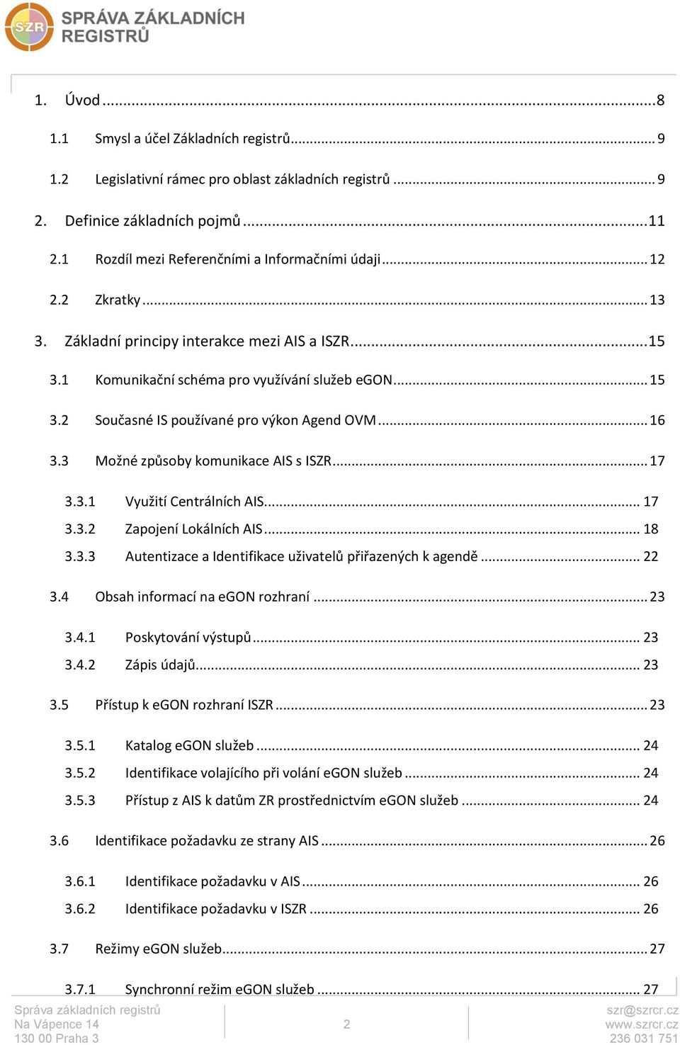 3 Možné způsoby komunikace AIS s ISZR... 17 3.3.1 Využití Centrálních AIS... 17 3.3.2 Zapojení Lokálních AIS... 18 3.3.3 Autentizace a Identifikace uživatelů přiřazených k agendě... 22 3.