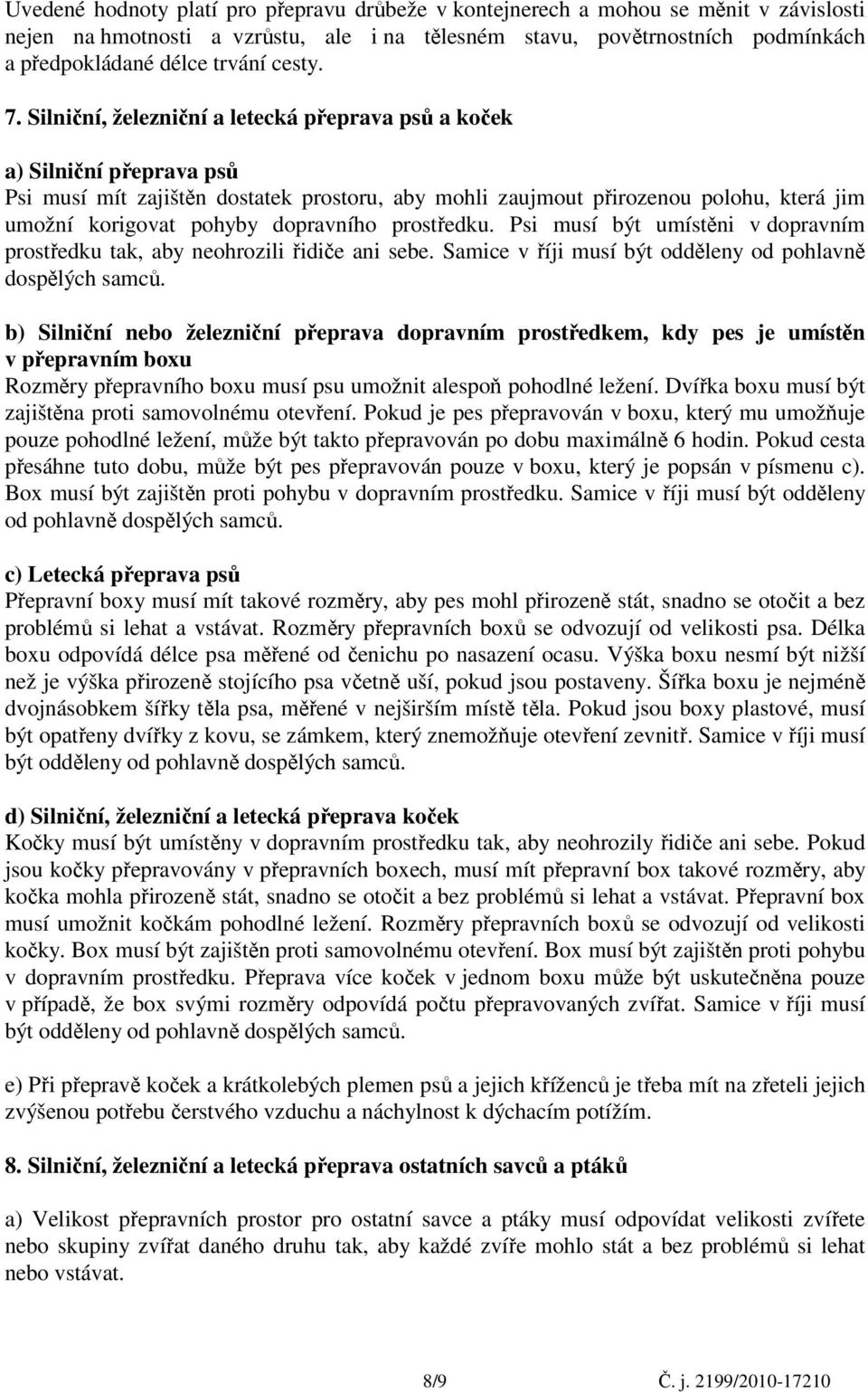 Silniční, železniční a letecká přeprava psů a koček a) Silniční přeprava psů Psi musí mít zajištěn dostatek prostoru, aby mohli zaujmout přirozenou polohu, která jim umožní korigovat pohyby