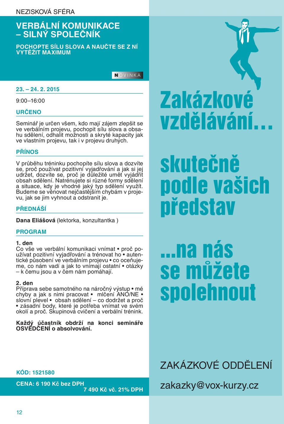 . 24. 2. 2015 9:00 16:00 Seminář je určen všem, kdo mají zájem zlepšit se ve verbálním projevu, pochopit sílu slova a obsahu sdělení, odhalit možnosti a skryté kapacity jak ve vlastním projevu, tak i