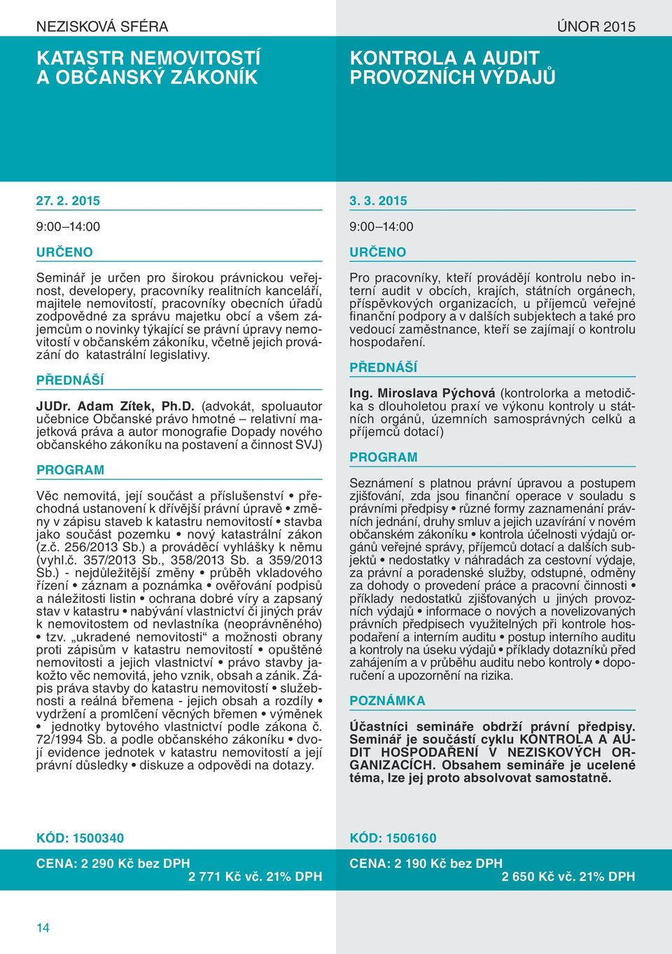 . 2. 2015 9:00 14:00 Seminář je určen pro širokou právnickou veřejnost, developery, pracovníky realitních kanceláří, majitele nemovitostí, pracovníky obecních úřadů zodpovědné za správu majetku obcí