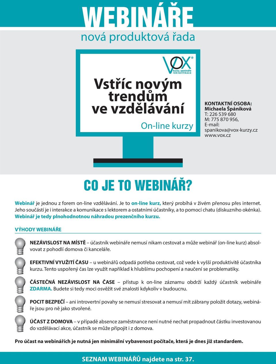 Jeho součástí je i interakce a komunikace s lektorem a ostatními účastníky, a to pomocí chatu (diskuzního okénka). Webinář je tedy plnohodnotnou náhradou prezenčního kurzu.