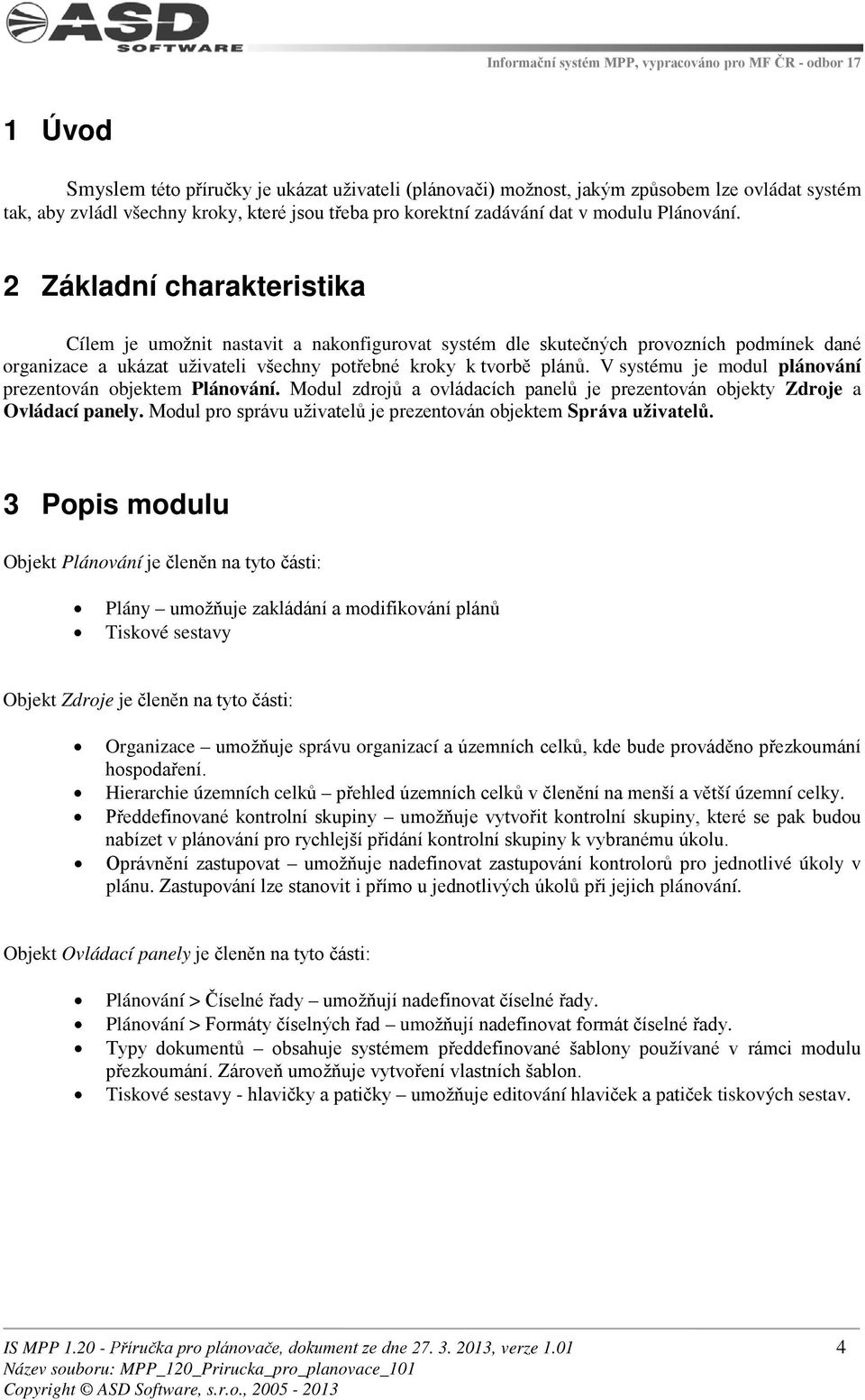 V systému je modul plánování prezentován objektem Plánování. Modul zdrojů a ovládacích panelů je prezentován objekty Zdroje a Ovládací panely.