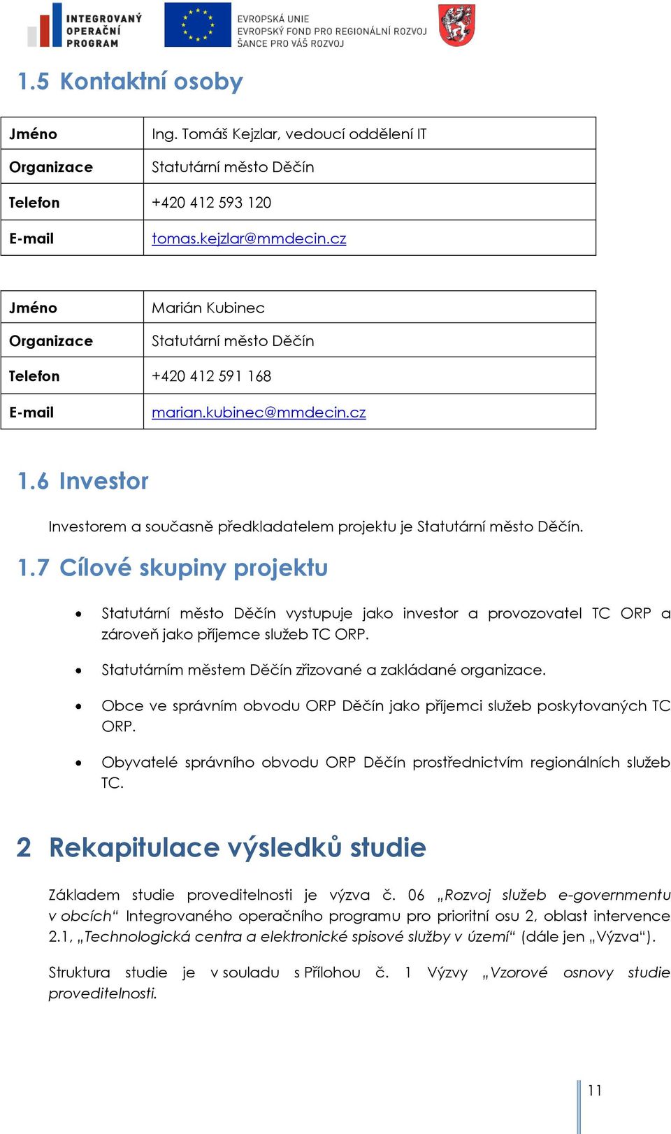 8 E-mail marian.kubinec@mmdecin.cz 1.6 Investr Investrem a sučasně předkladatelem prjektu je Statutární měst Děčín. 1.7 Cílvé skupiny prjektu Statutární měst Děčín vystupuje jak investr a prvzvatel TC ORP a zárveň jak příjemce sluţeb TC ORP.