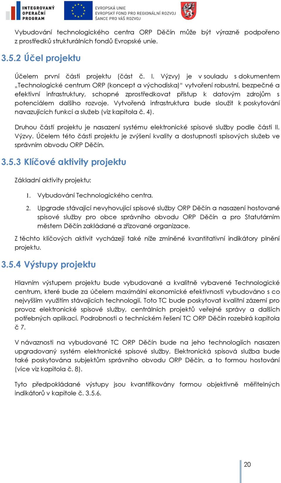 rzvje. Vytvřená infrastruktura bude sluţit k pskytvání navazujících funkcí a sluţeb (viz kapitla č. 4). Druhu částí prjektu je nasazení systému elektrnické spisvé sluţby pdle části II. Výzvy.