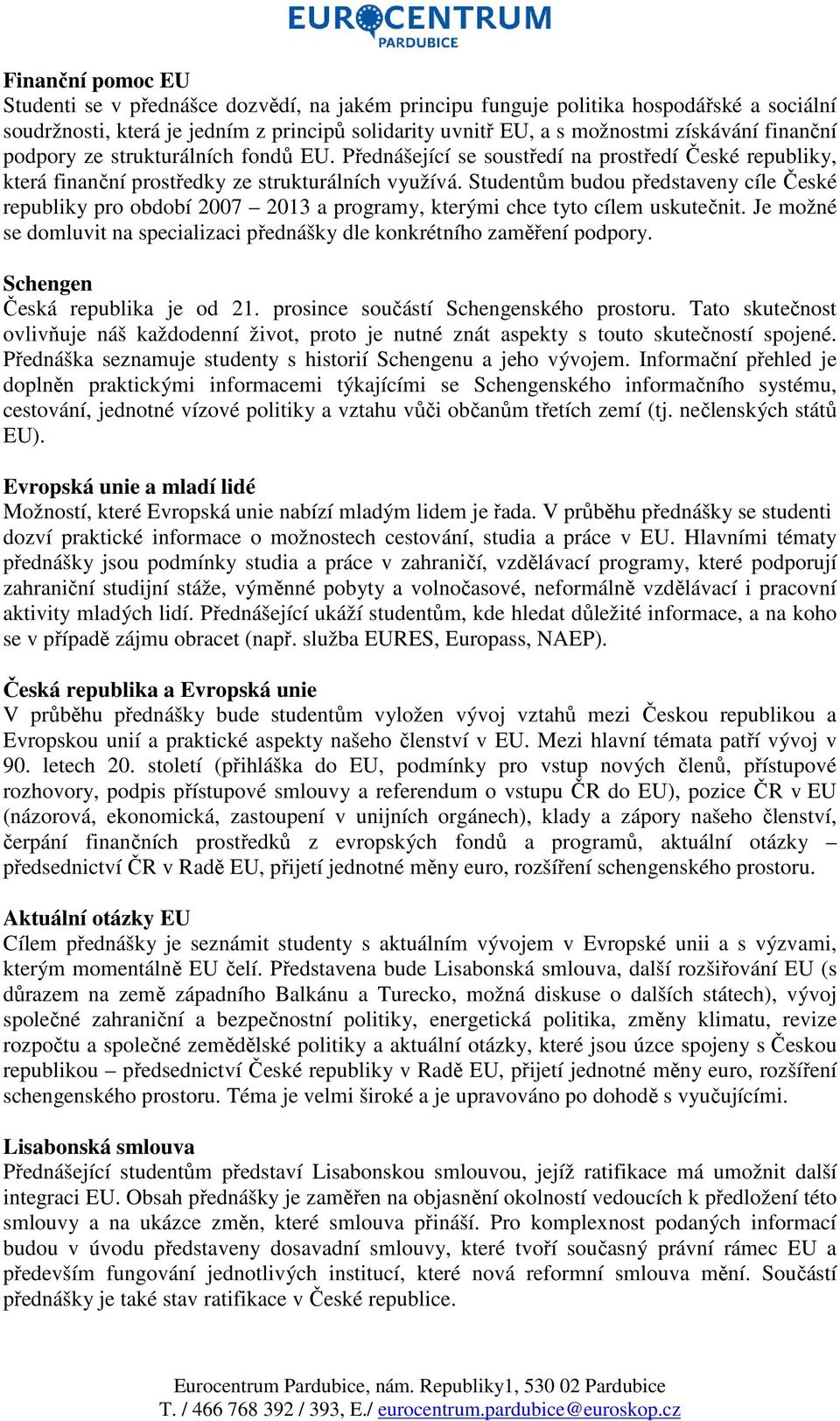 Studentům budou představeny cíle České republiky pro období 2007 2013 a programy, kterými chce tyto cílem uskutečnit. Je možné se domluvit na specializaci přednášky dle konkrétního zaměření podpory.