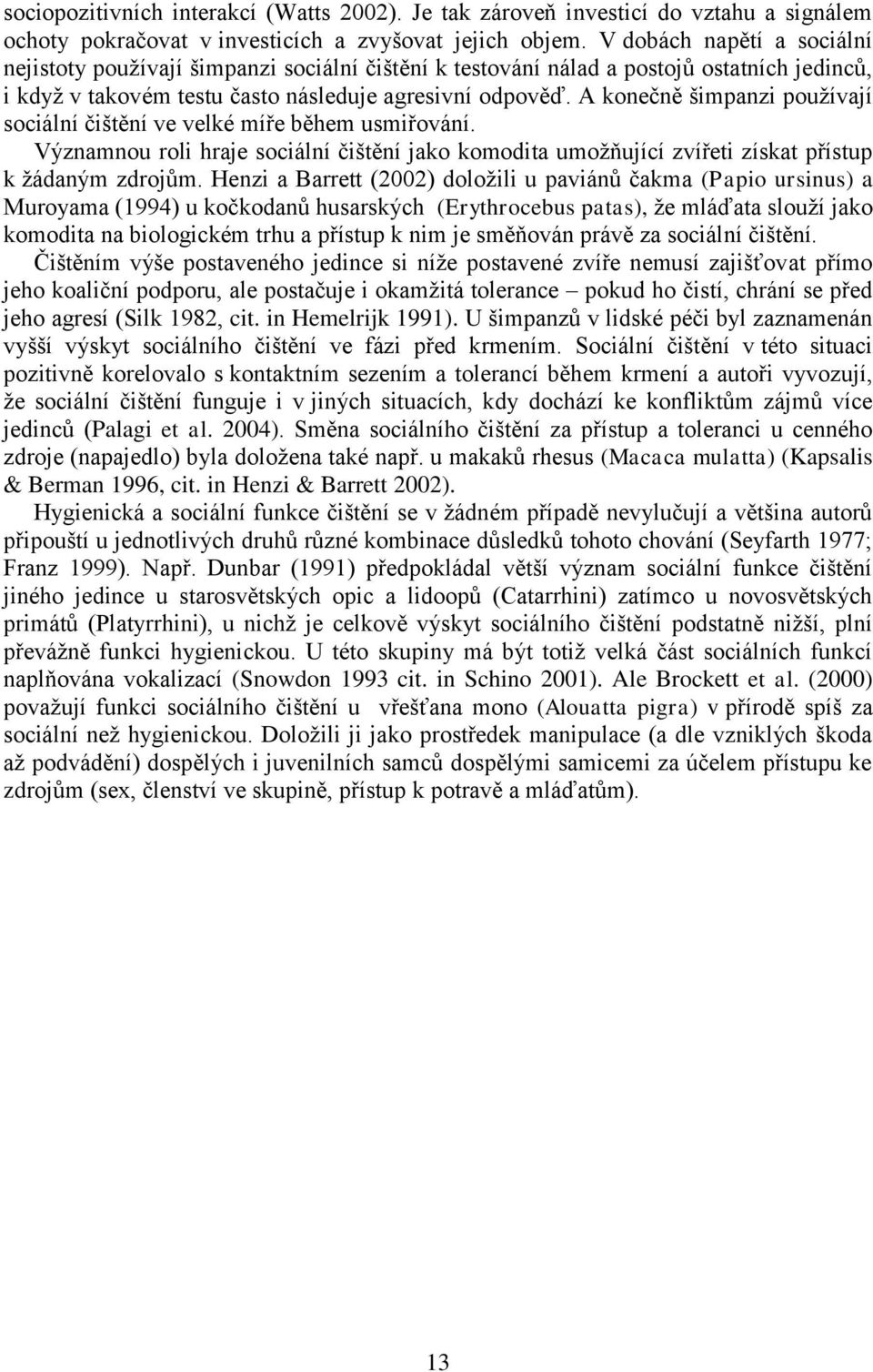 A konečně šimpanzi používají sociální čištění ve velké míře během usmiřování. Významnou roli hraje sociální čištění jako komodita umožňující zvířeti získat přístup k žádaným zdrojům.