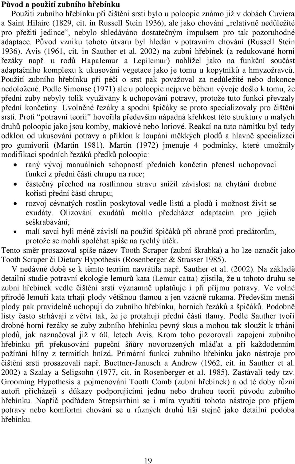 Původ vzniku tohoto útvaru byl hledán v potravním chování (Russell Stein 1936). Avis (1961, cit. in Sauther et al. 2002) na zubní hřebínek (a redukované horní řezáky např.