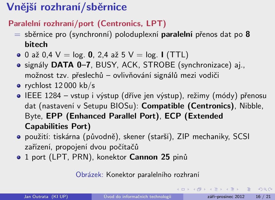 přeslechů ovlivňování signálů mezi vodiči rychlost 12 000 kb/s IEEE 1284 vstup i výstup (dříve jen výstup), režimy (módy) přenosu dat (nastavení v Setupu BIOSu): Compatible (Centronics), Nibble,