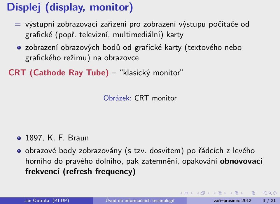 Ray Tube) klasický monitor Obrázek: CRT monitor 1897, K. F. Braun obrazové body zobrazovány (s tzv.