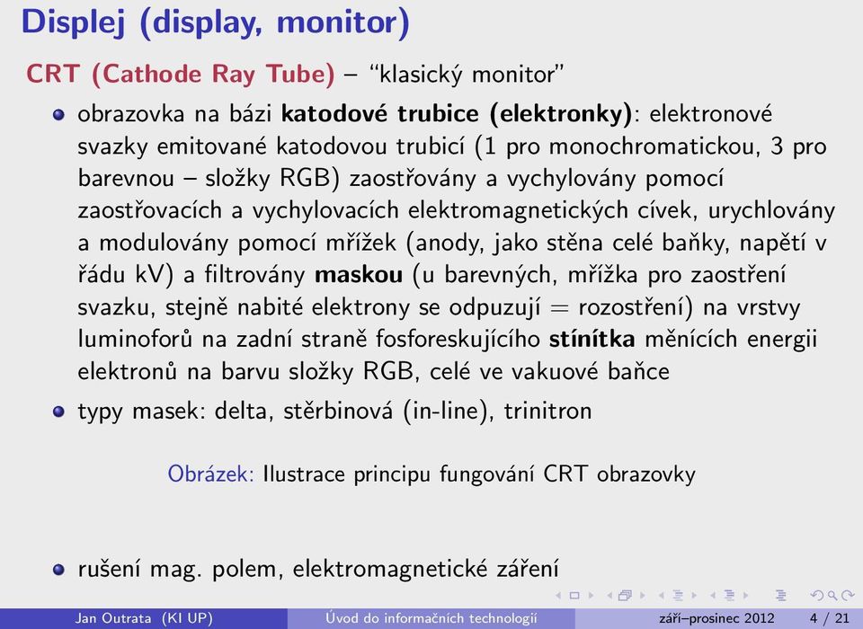 a filtrovány maskou (u barevných, mřížka pro zaostření svazku, stejně nabité elektrony se odpuzují = rozostření) na vrstvy luminoforů na zadní straně fosforeskujícího stínítka měnících energii