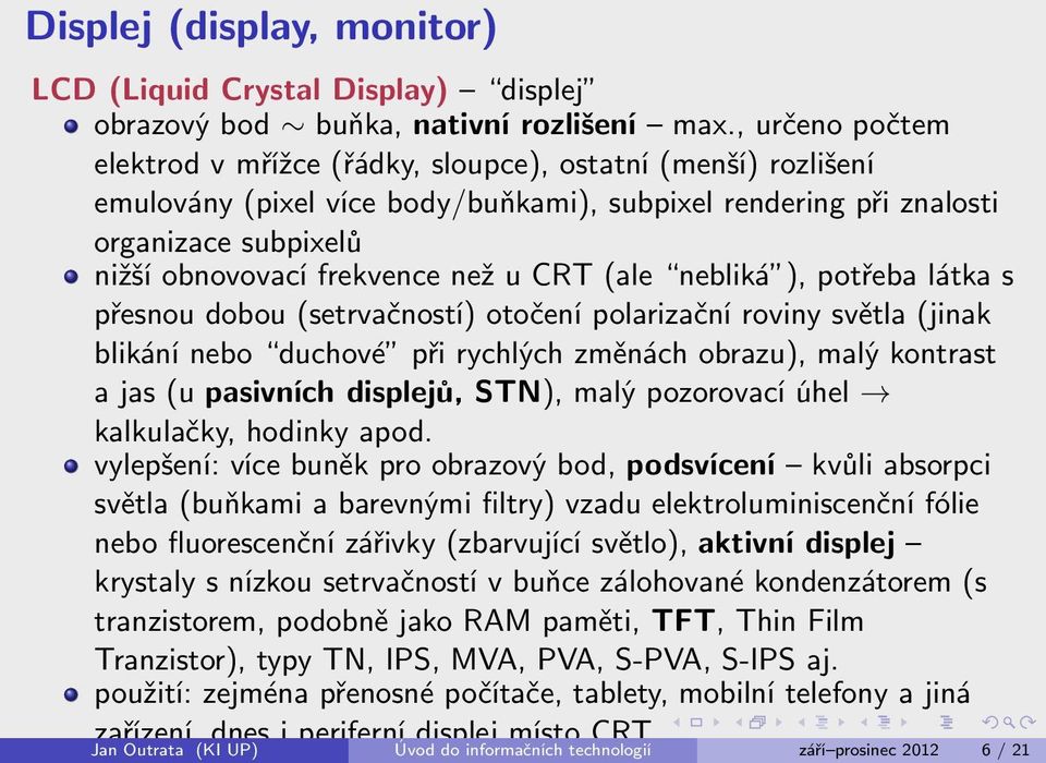 u CRT (ale nebliká ), potřeba látka s přesnou dobou (setrvačností) otočení polarizační roviny světla (jinak blikání nebo duchové při rychlých změnách obrazu), malý kontrast a jas (u pasivních