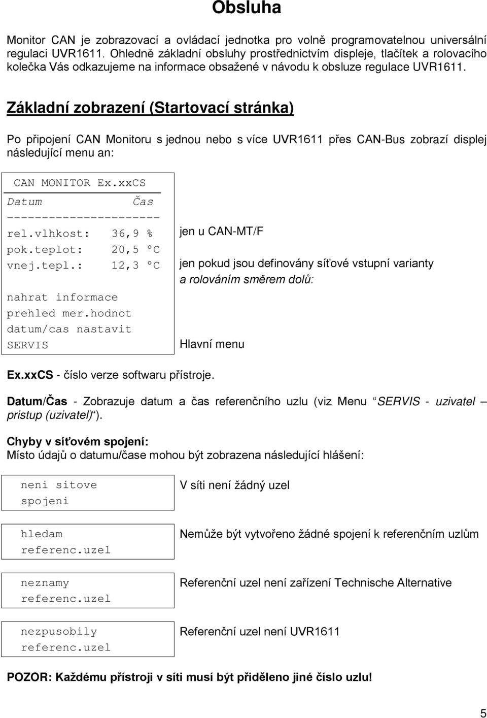 Základní zobrazení (Startovací stránka) Po připojení CAN Monitoru s jednou nebo s více UVR1611 přes CAN-Bus zobrazí displej následující menu an: CAN MONITOR Ex.