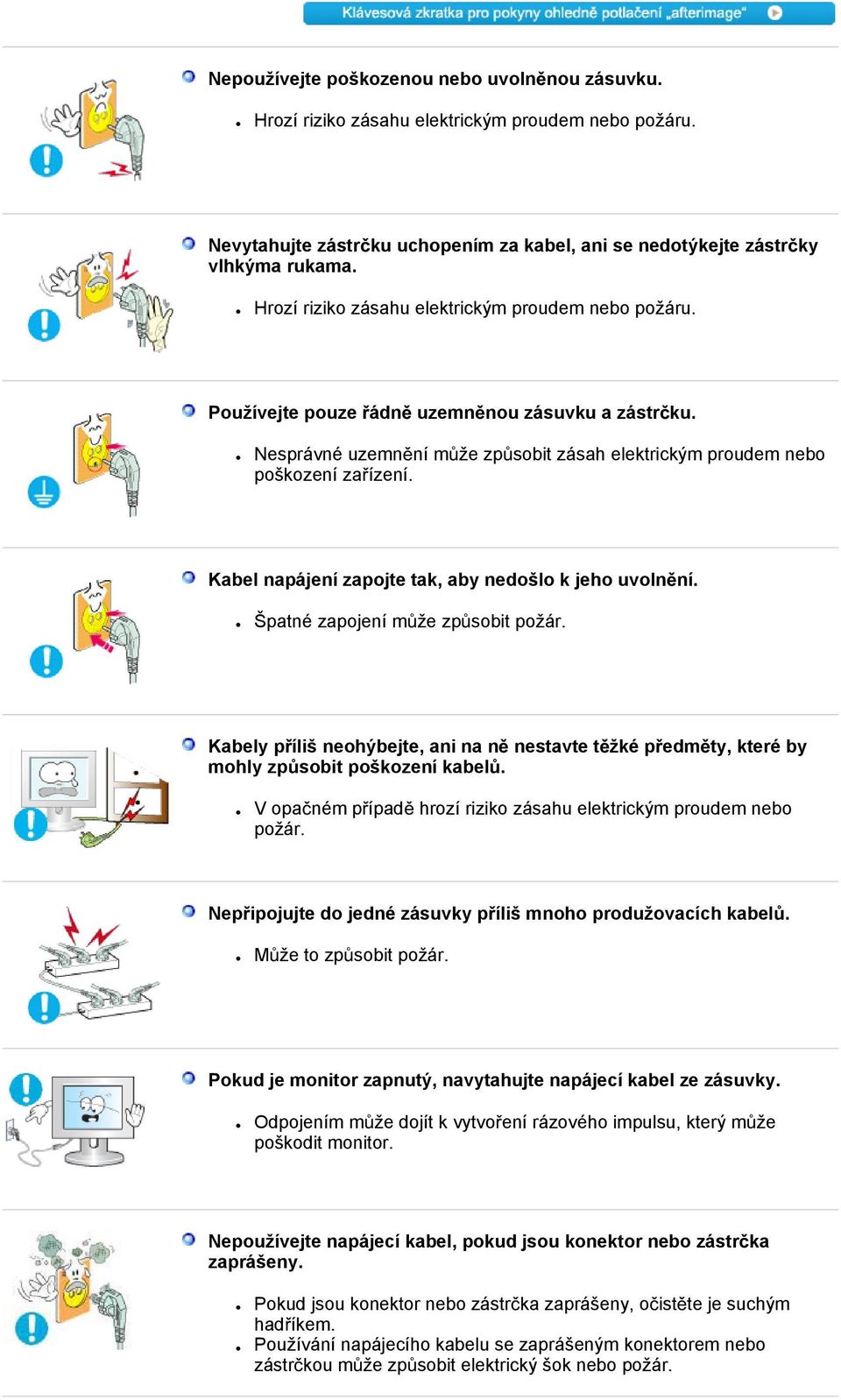 Kabel napájení zapojte tak, aby nedošlo k jeho uvolnní. Špatné zapojení mže zpsobit požár. Kabely píliš neohýbejte, ani na n nestavte tžké pedmty, které by mohly zpsobit poškození kabel.