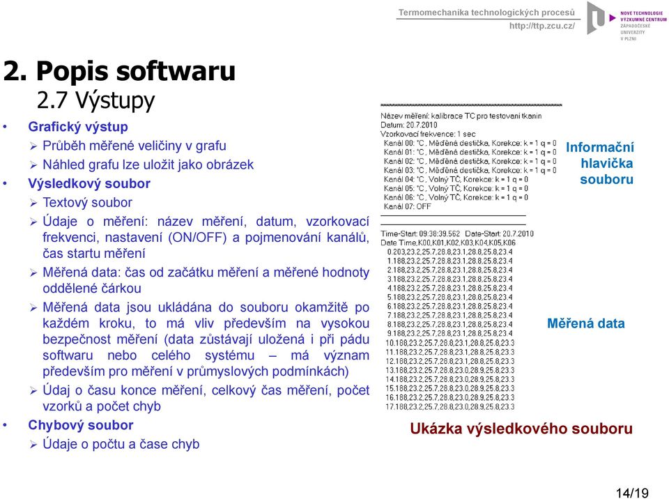 po každém kroku, to má vliv především na vysokou bezpečnost měření (data zůstávají uložená i při pádu softwaru nebo celého systému má význam především pro měření v průmyslových