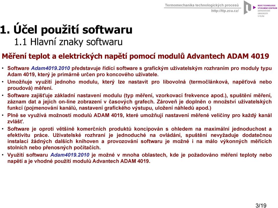 Umožňuje využití jednoho modulu, který lze nastavit pro libovolná (termočlánková, napěťová nebo proudová) měření. Software zajišťuje j základní nastavení modulu (typ měření, vzorkovací frekvence apod.