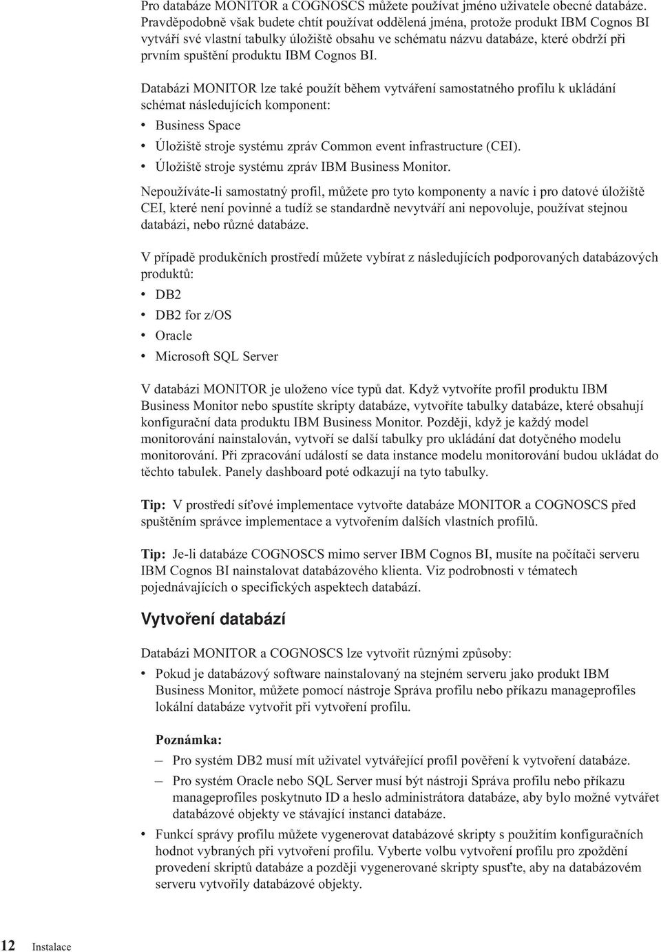 Cognos BI. Databázi MONITOR lze také použít během ytáření samostatného profilu k ukládání schémat následujících komponent: Business Space Úložiště stroje systému zprá Common eent infrastructure (CEI).