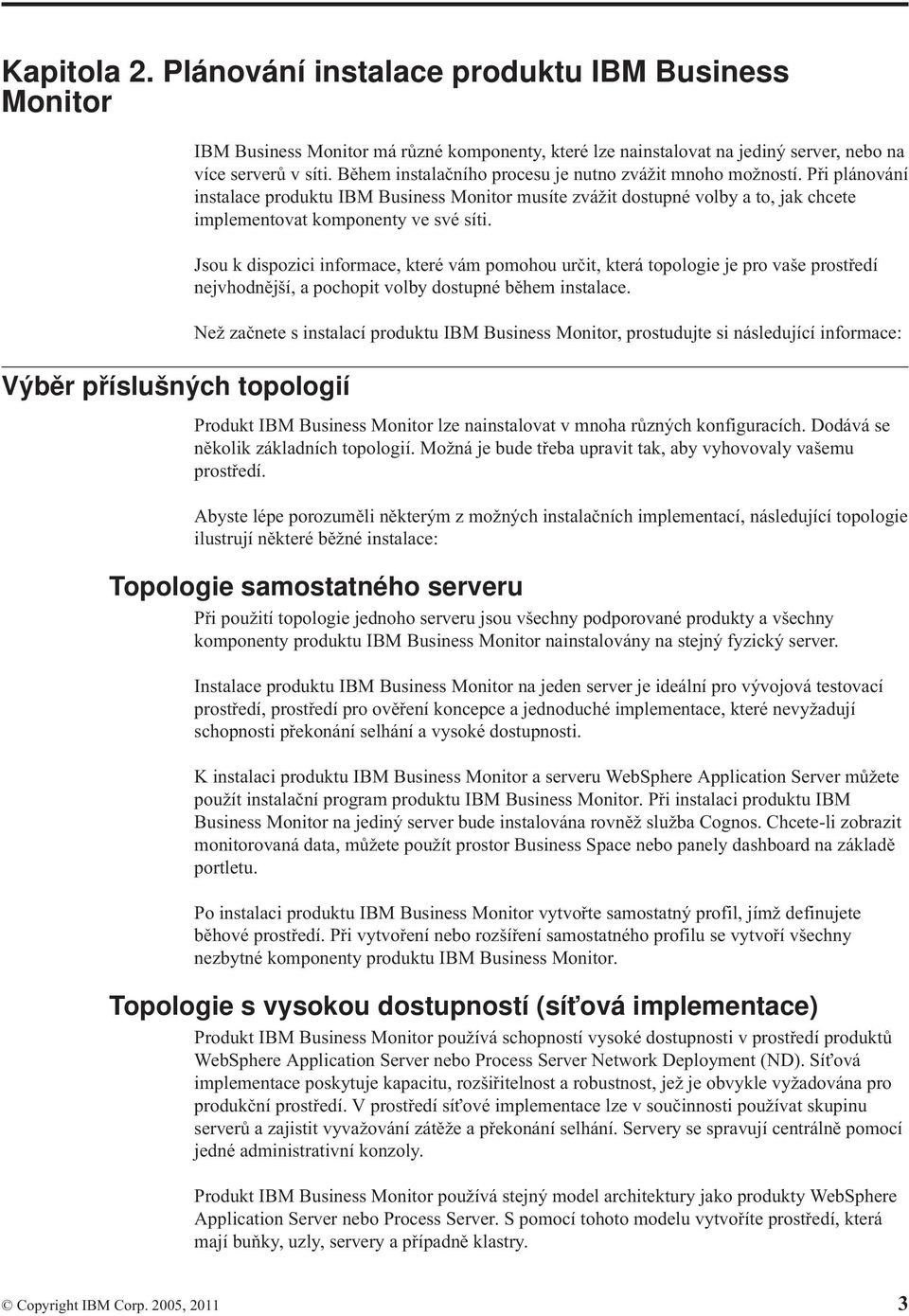 Jsou k dispozici informace, které ám pomohou určit, která topologie je pro aše prostředí nejhodnější, a pochopit olby dostupné během instalace.