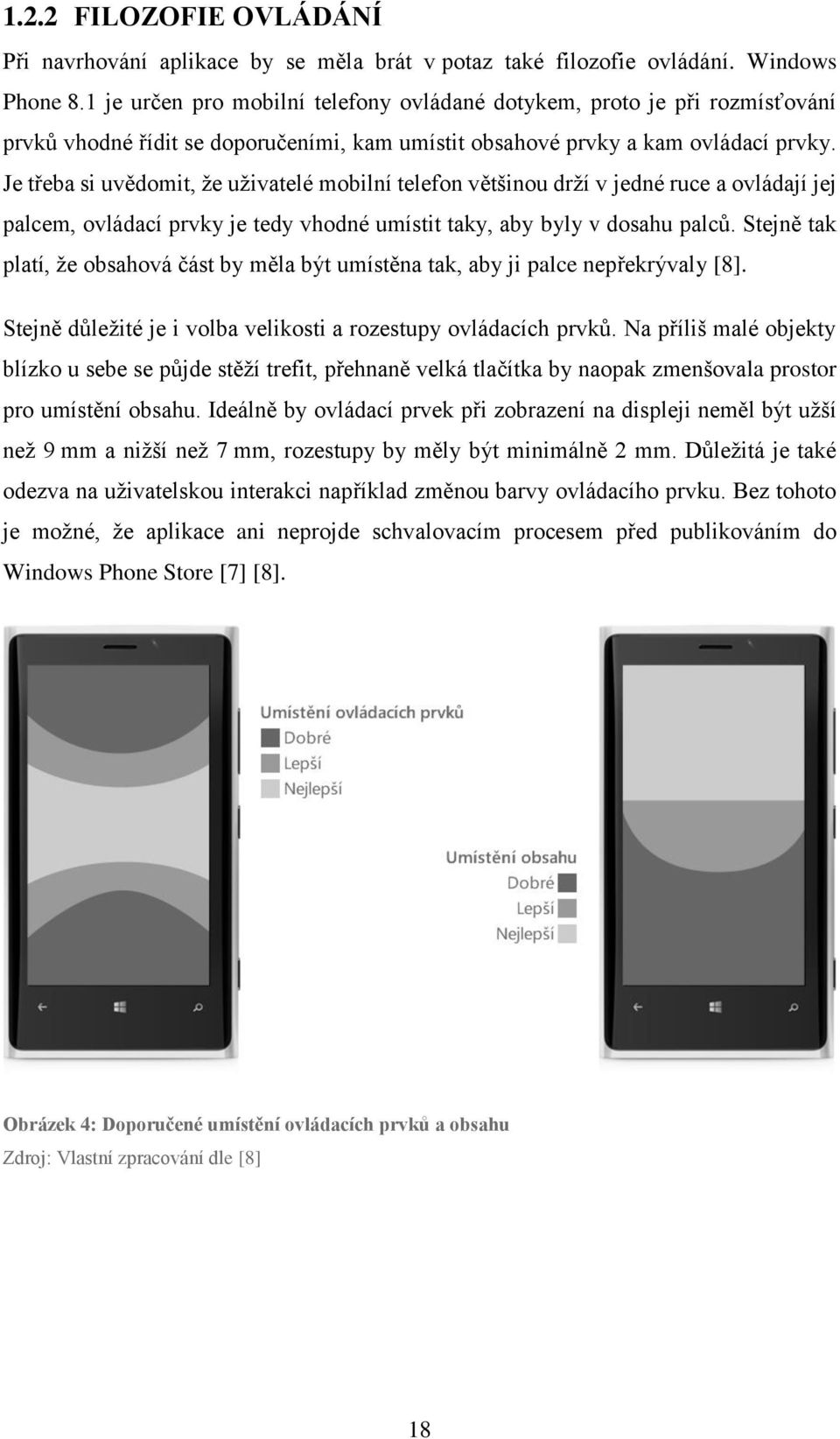 Je třeba si uvědomit, že uživatelé mobilní telefon většinou drží v jedné ruce a ovládají jej palcem, ovládací prvky je tedy vhodné umístit taky, aby byly v dosahu palců.