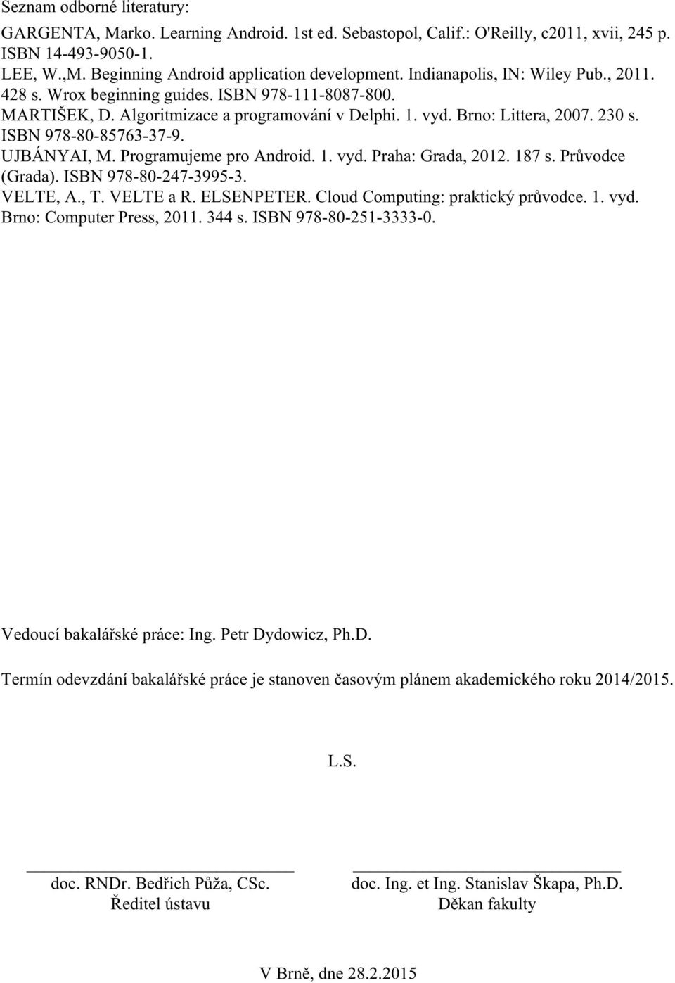 UJBÁNYAI, M. Programujeme pro Android. 1. vyd. Praha: Grada, 2012. 187 s. Průvodce (Grada). ISBN 978-80-247-3995-3. VELTE, A., T. VELTE a R. ELSENPETER. Cloud Computing: praktický průvodce. 1. vyd. Brno: Computer Press, 2011.