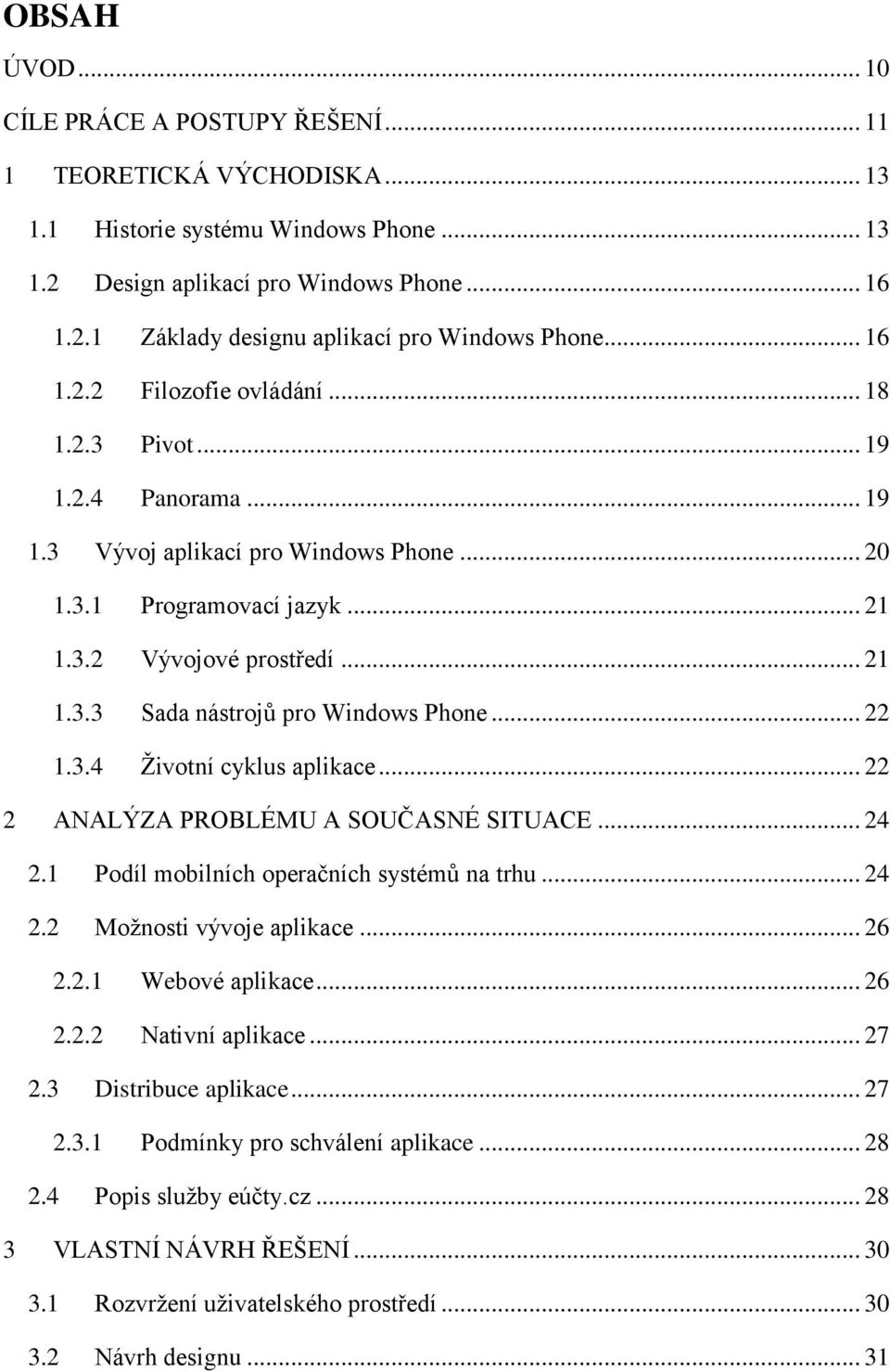 .. 22 1.3.4 Životní cyklus aplikace... 22 2 ANALÝZA PROBLÉMU A SOUČASNÉ SITUACE... 24 2.1 Podíl mobilních operačních systémů na trhu... 24 2.2 Možnosti vývoje aplikace... 26 2.2.1 Webové aplikace.