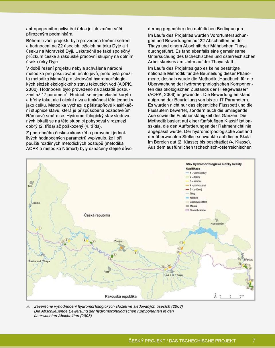 V době řešení projektu nebyla schválená národní metodika pro posuzování těchto jevů, proto byla použita metodika Manuál pro sledování hydromorfologických složek ekologického stavu tekoucích vod