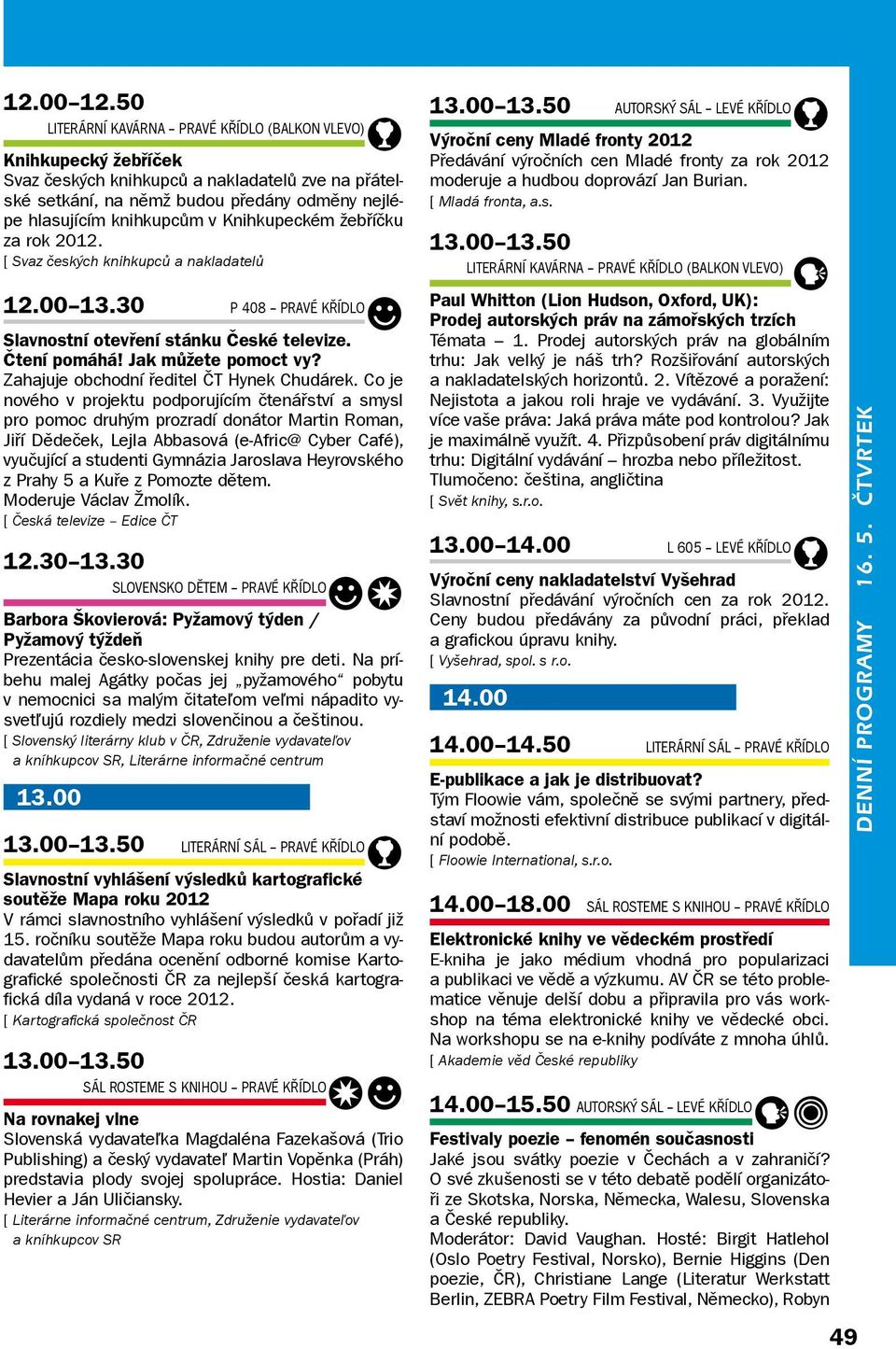 Knihkupeckém žebříčku za rok 2012. Svaz českých knihkupců a nakladatelů 12.00 13.30 P 408 Pravé křídlo2 Slavnostní otevření stánku České televize. Čtení pomáhá! Jak můžete pomoct vy?