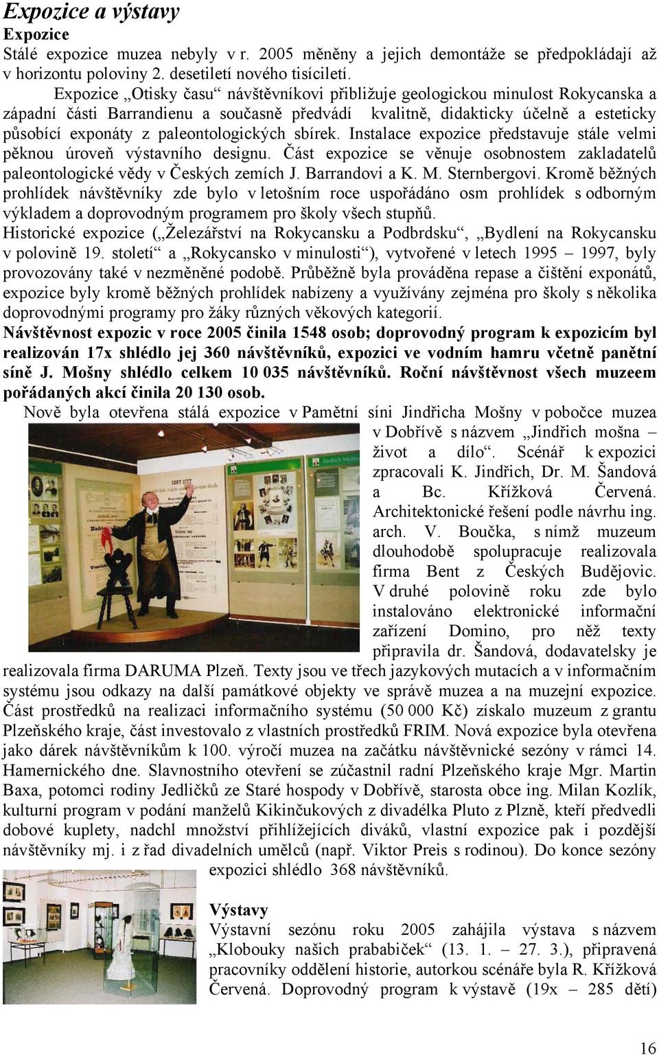 paleontologických sbírek. Instalace expozice představuje stále velmi pěknou úroveň výstavního designu. Část expozice se věnuje osobnostem zakladatelů paleontologické vědy v Českých zemích J.